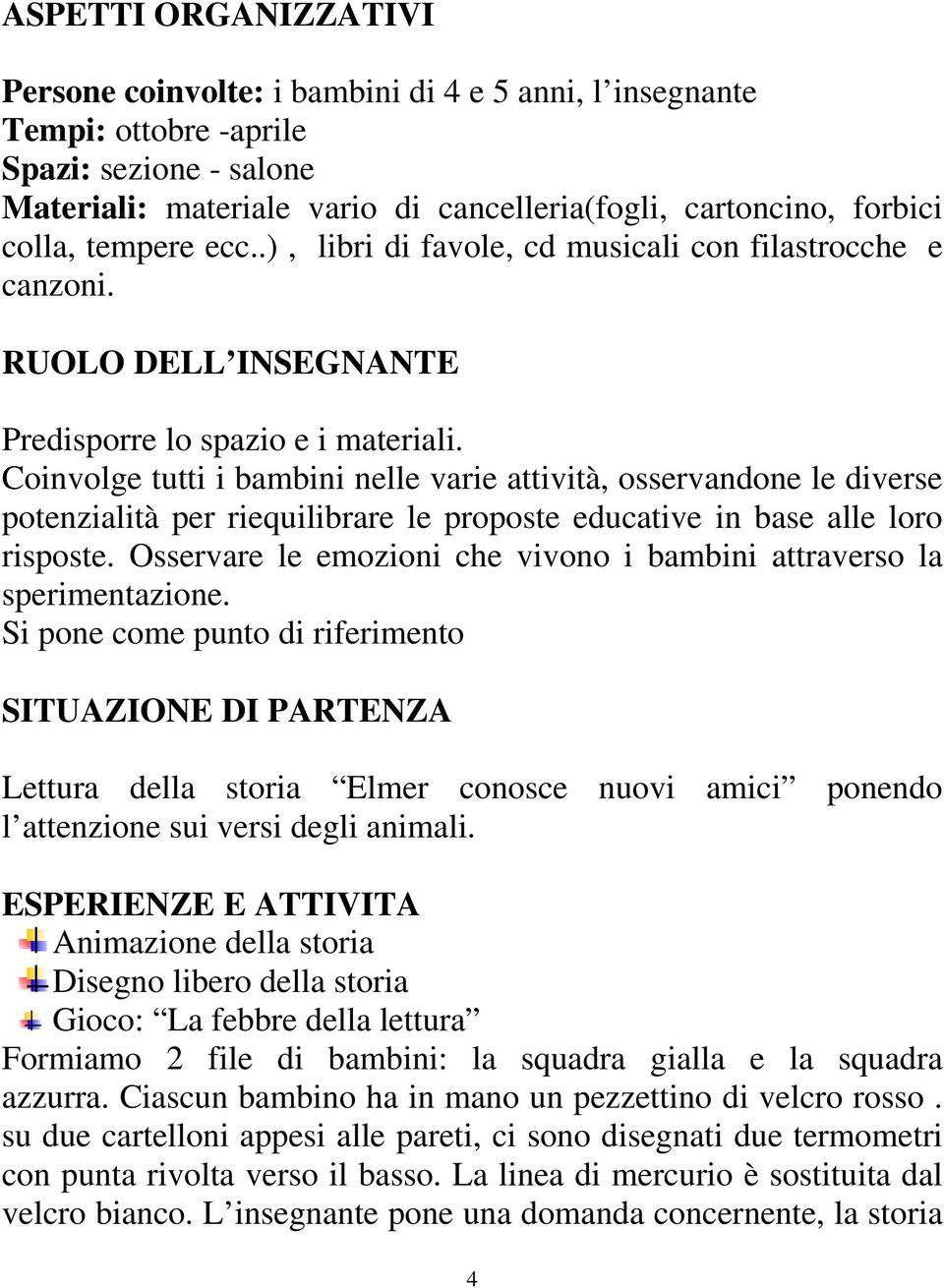 Coinvolge tutti i bambini nelle varie attività, osservandone le diverse potenzialità per riequilibrare le proposte educative in base alle loro risposte.