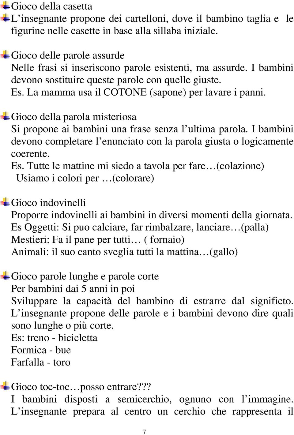 Gioco della parola misteriosa Si propone ai bambini una frase senza l ultima parola. I bambini devono completare l enunciato con la parola giusta o logicamente coerente. Es.