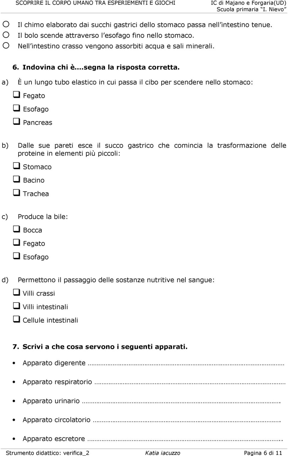 a) È un lungo tubo elastico in cui passa il cibo per scendere nello stomaco: Fegato Esofago Pancreas b) Dalle sue pareti esce il succo gastrico che comincia la trasformazione delle proteine in