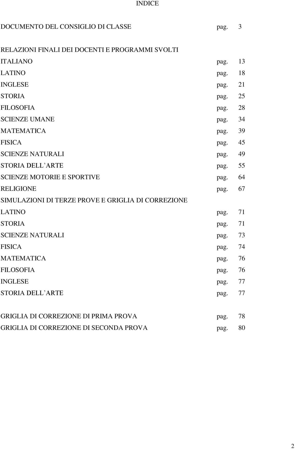 55 SCIENZE MOTORIE E SPORTIVE pag. 64 RELIGIONE pag. 67 SIMULAZIONI DI TERZE PROVE E GRIGLIA DI CORREZIONE LATINO pag. 71 STORIA pag.