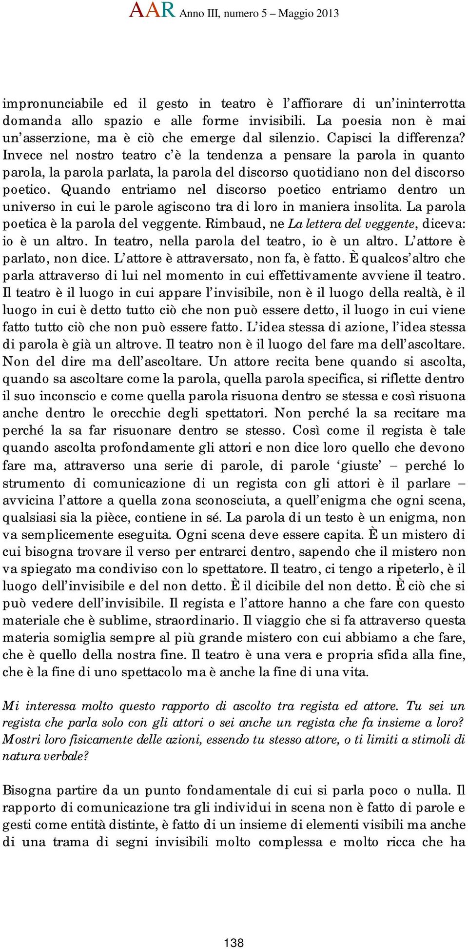 Invece nel nostro teatro c è la tendenza a pensare la parola in quanto parola, la parola parlata, la parola del discorso quotidiano non del discorso poetico.