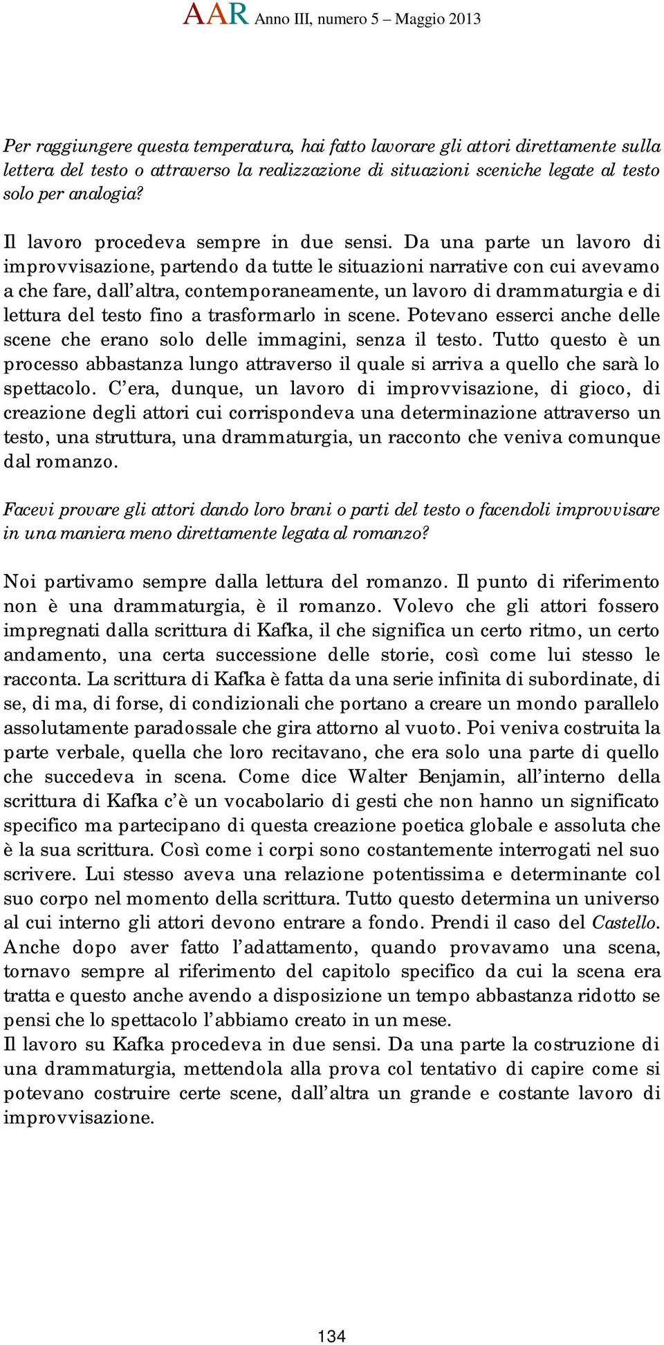 Da una parte un lavoro di improvvisazione, partendo da tutte le situazioni narrative con cui avevamo a che fare, dall altra, contemporaneamente, un lavoro di drammaturgia e di lettura del testo fino