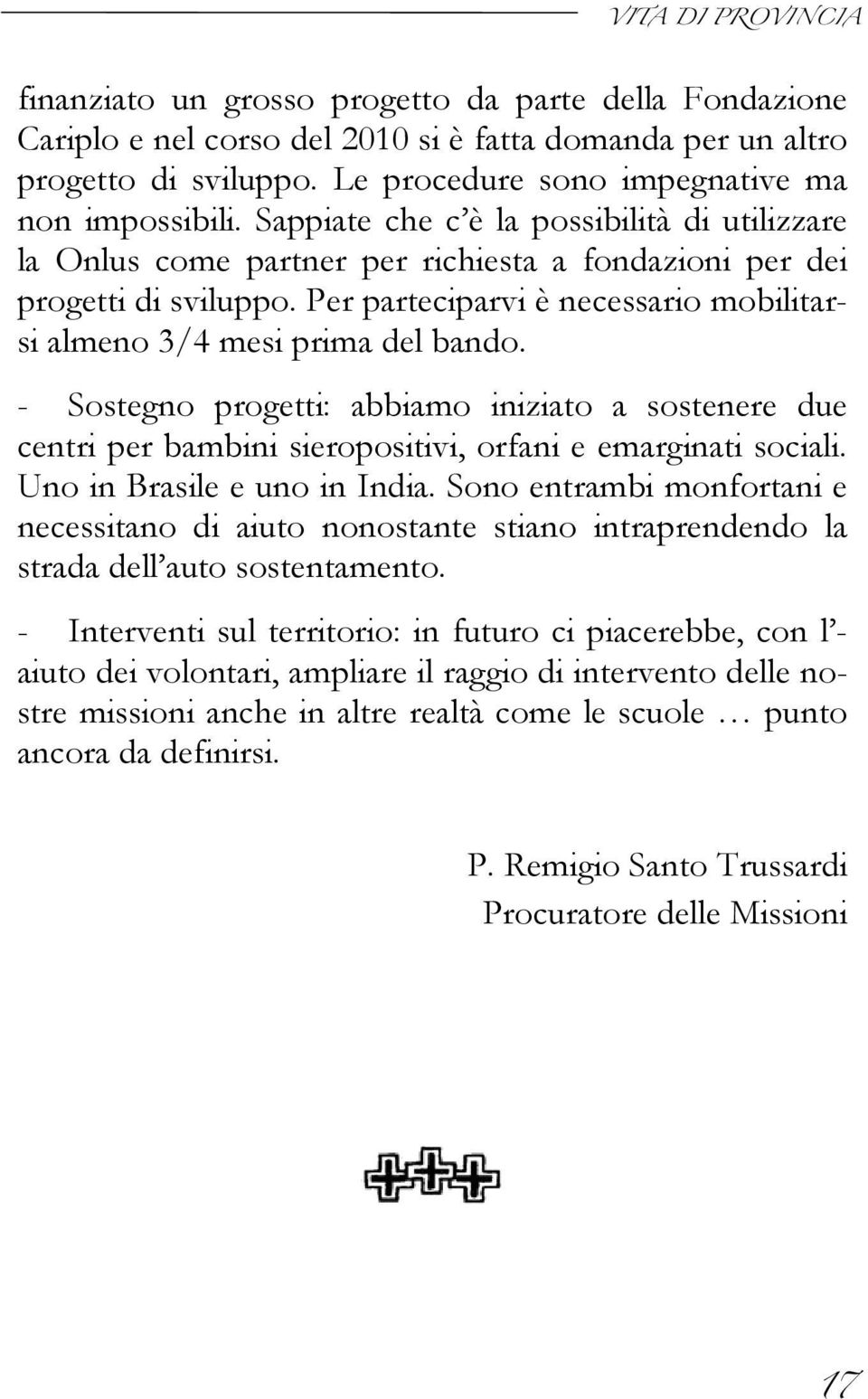 Per parteciparvi è necessario mobilitarsi almeno 3/4 mesi prima del bando. - Sostegno progetti: abbiamo iniziato a sostenere due centri per bambini sieropositivi, orfani e emarginati sociali.