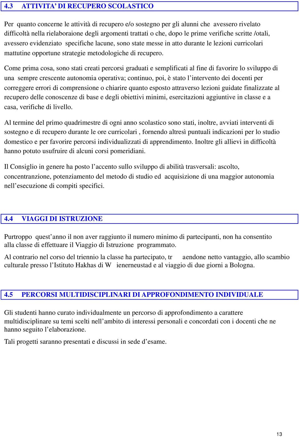 Come prima cosa, sono stati creati percorsi graduati e semplificati al fine di favorire lo sviluppo di una sempre crescente autonomia operativa; continuo, poi, è stato l intervento dei docenti per