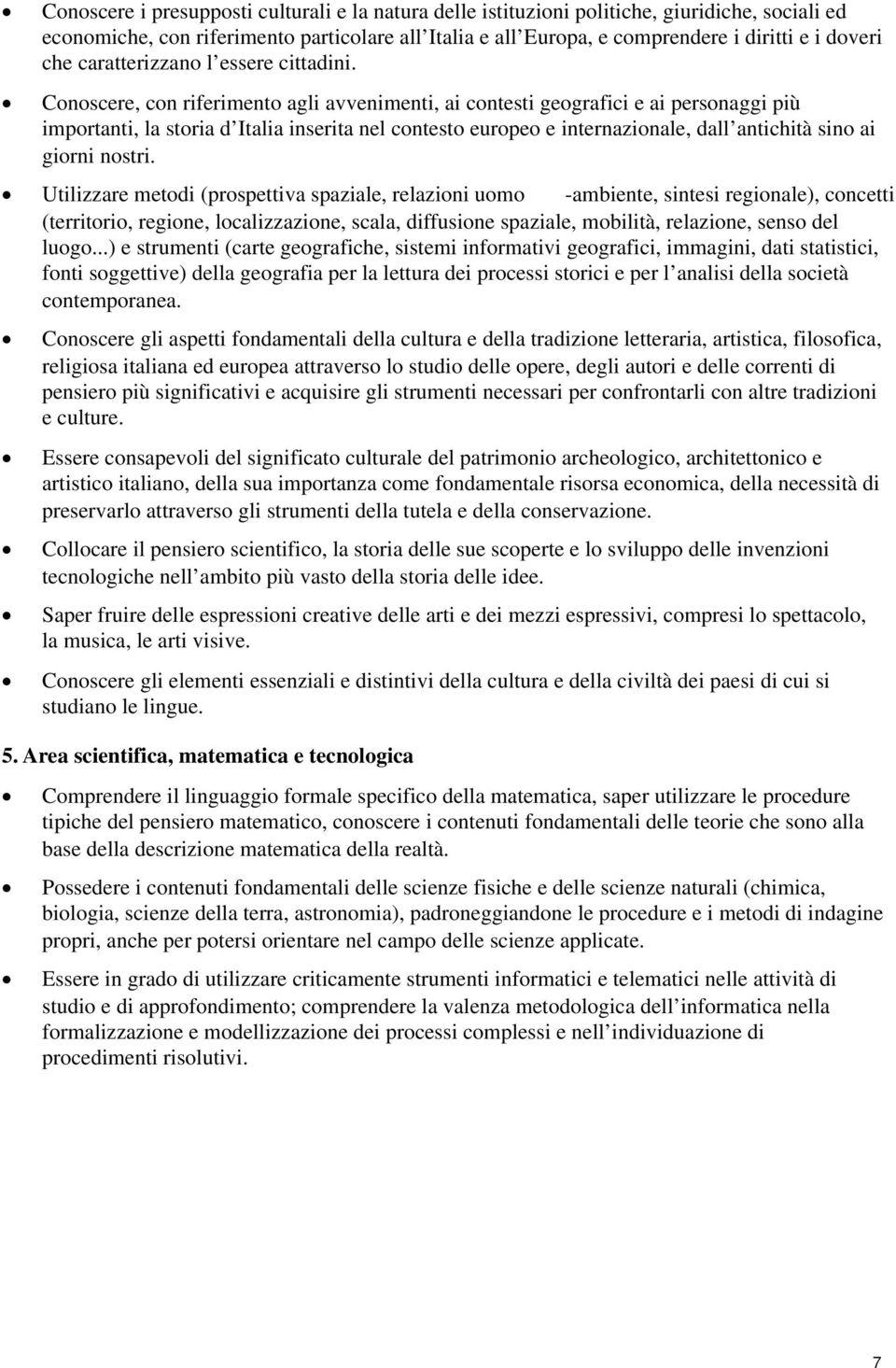 Conoscere, con riferimento agli avvenimenti, ai contesti geografici e ai personaggi più importanti, la storia d Italia inserita nel contesto europeo e internazionale, dall antichità sino ai giorni