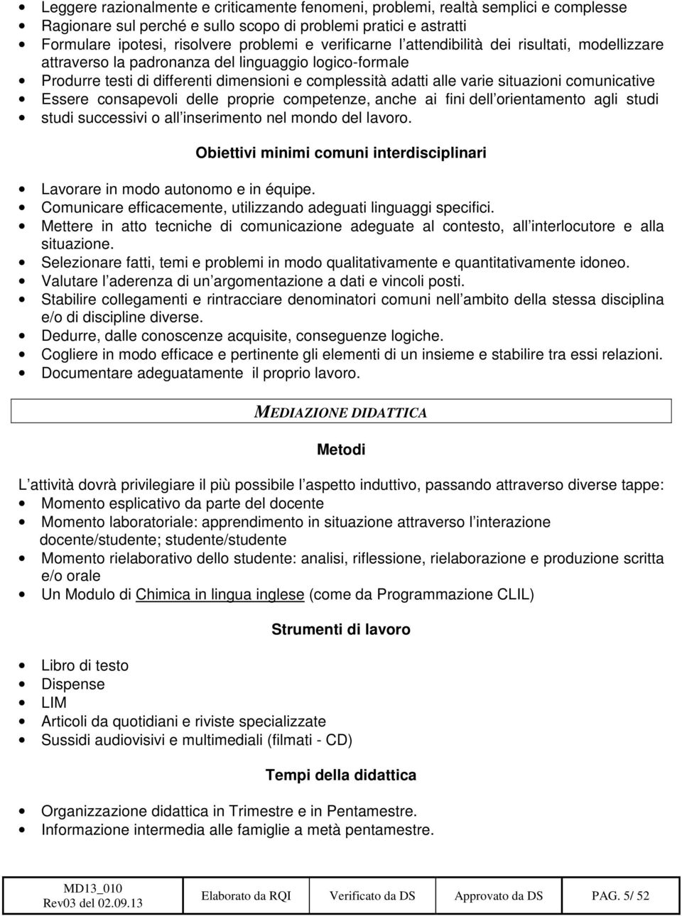 comunicative Essere consapevoli delle proprie competenze, anche ai fini dell orientamento agli studi studi successivi o all inserimento nel mondo del lavoro.