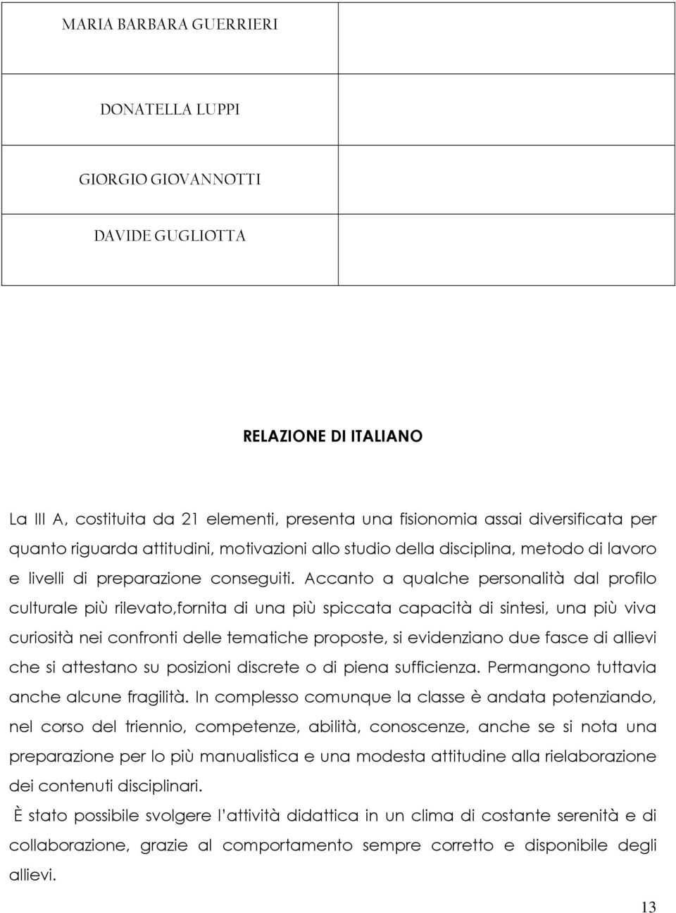 Accanto a qualche personalità dal profilo culturale più rilevato,fornita di una più spiccata capacità di sintesi, una più viva curiosità nei confronti delle tematiche proposte, si evidenziano due