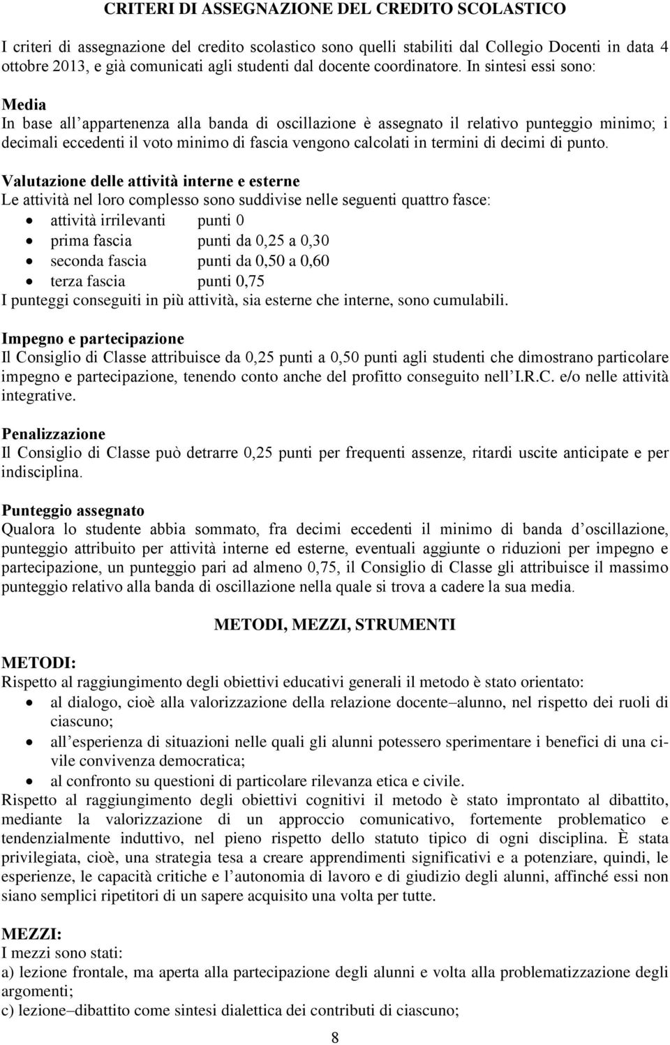 In sintesi essi sono: Media In base all appartenenza alla banda di oscillazione è assegnato il relativo punteggio minimo; i decimali eccedenti il voto minimo di fascia vengono calcolati in termini di