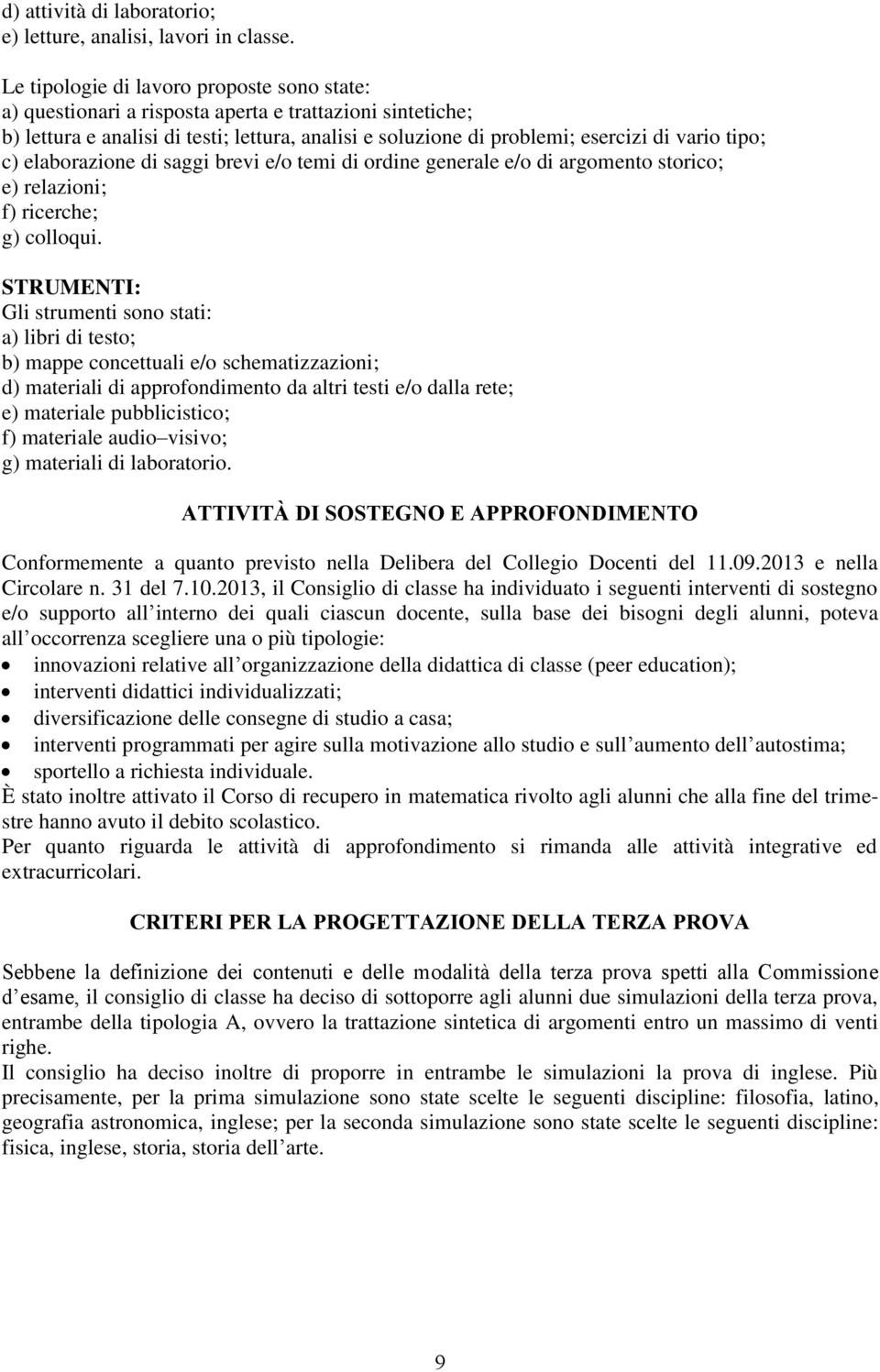 c) elaborazione di saggi brevi e/o temi di ordine generale e/o di argomento storico; e) relazioni; f) ricerche; g) colloqui.