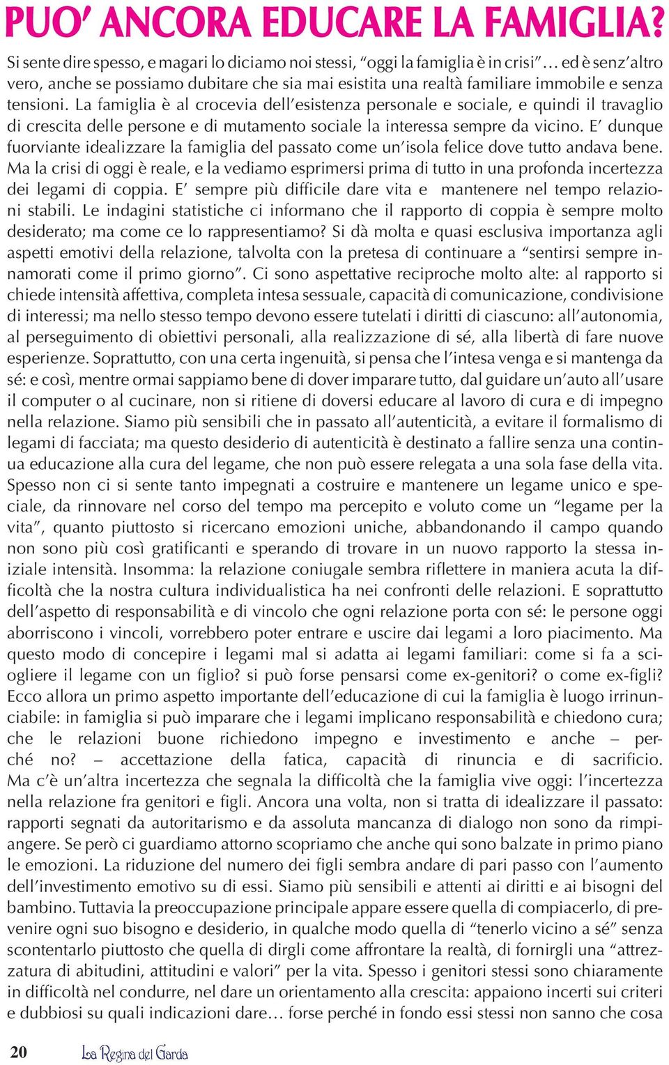 La famiglia è al crocevia dell esistenza personale e sociale, e quindi il travaglio di crescita delle persone e di mutamento sociale la interessa sempre da vicino.