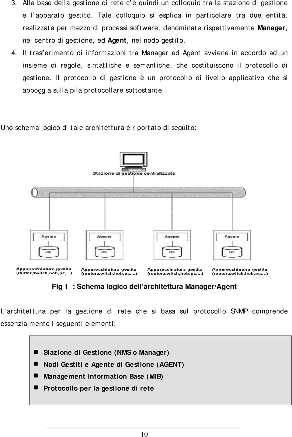 Il trasferimento di informazioni tra Manager ed Agent avviene in accordo ad un insieme di regole, sintattiche e semantiche, che costituiscono il protocollo di gestione.