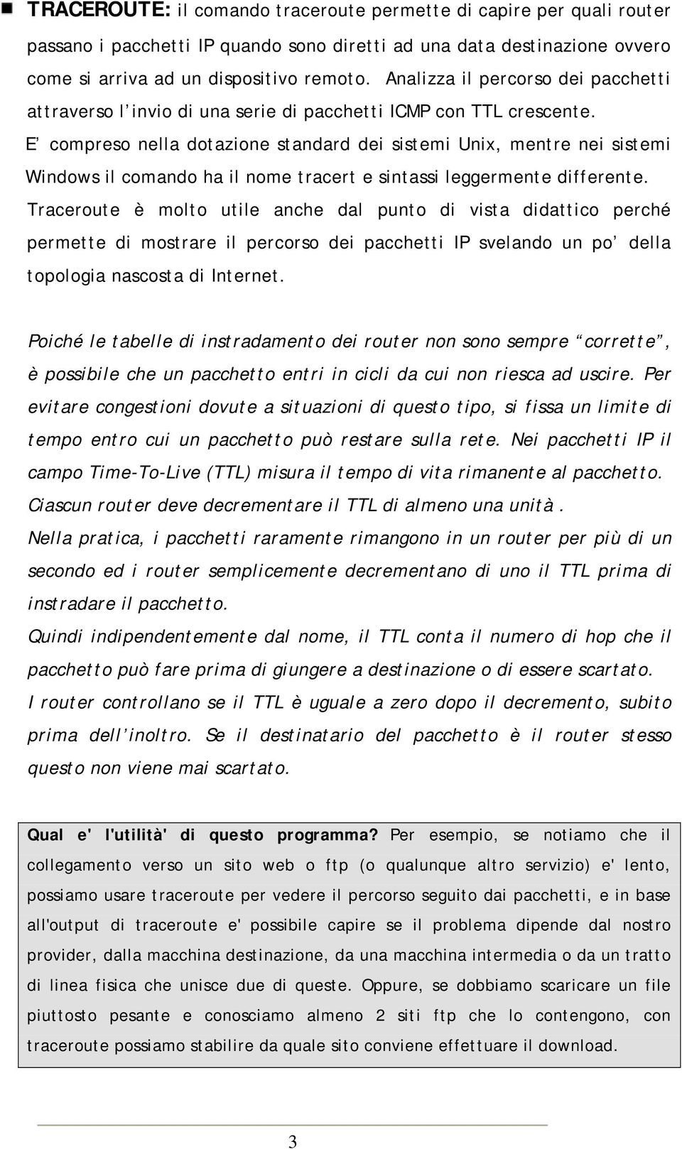 E compreso nella dotazione standard dei sistemi Unix, mentre nei sistemi Windows il comando ha il nome tracert e sintassi leggermente differente.