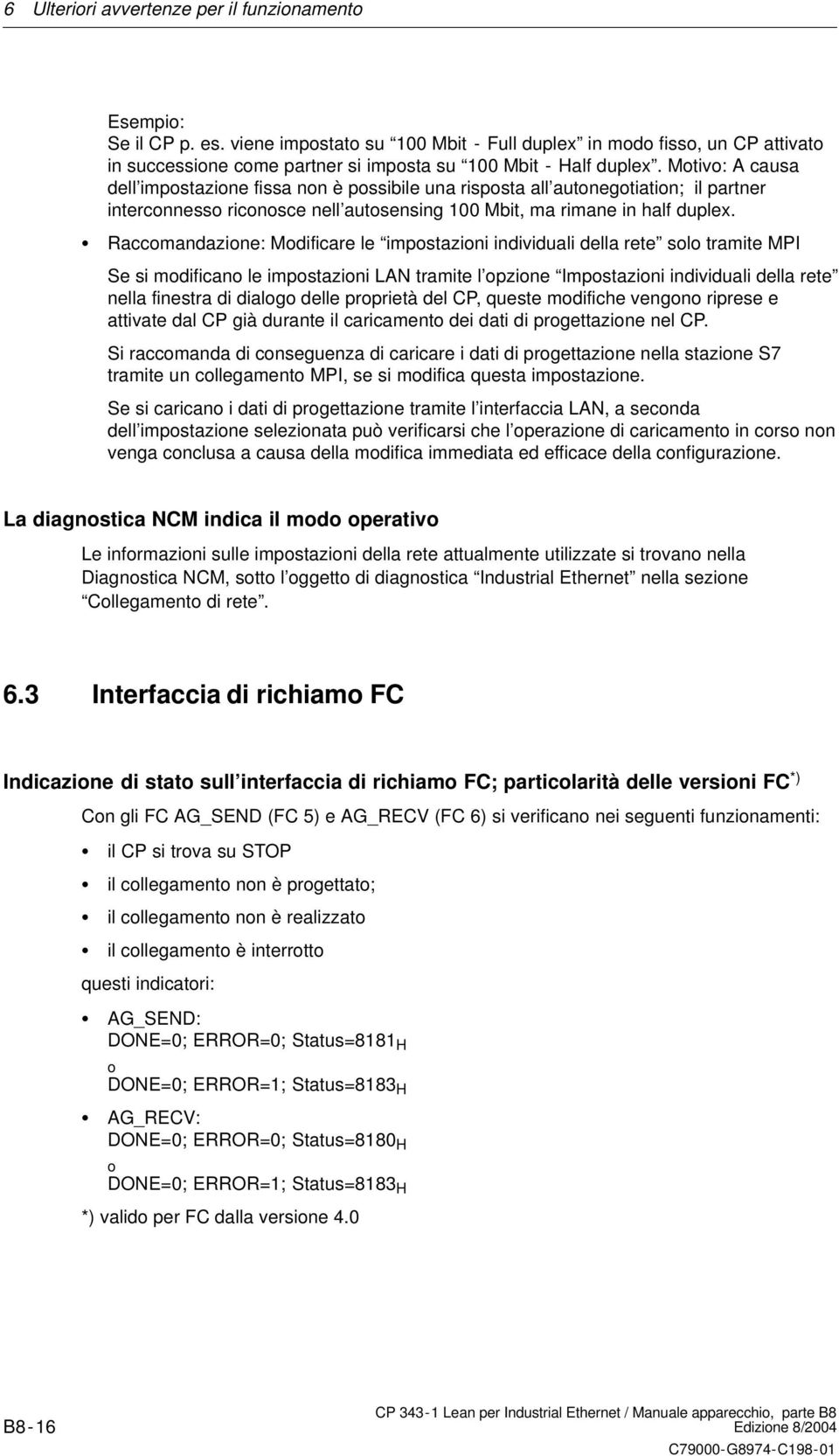 Motivo: A causa dell impostazione fissa non è possibile una risposta all autonegotiation; il partner interconnesso riconosce nell autosensing 100 Mbit, ma rimane in half duplex.