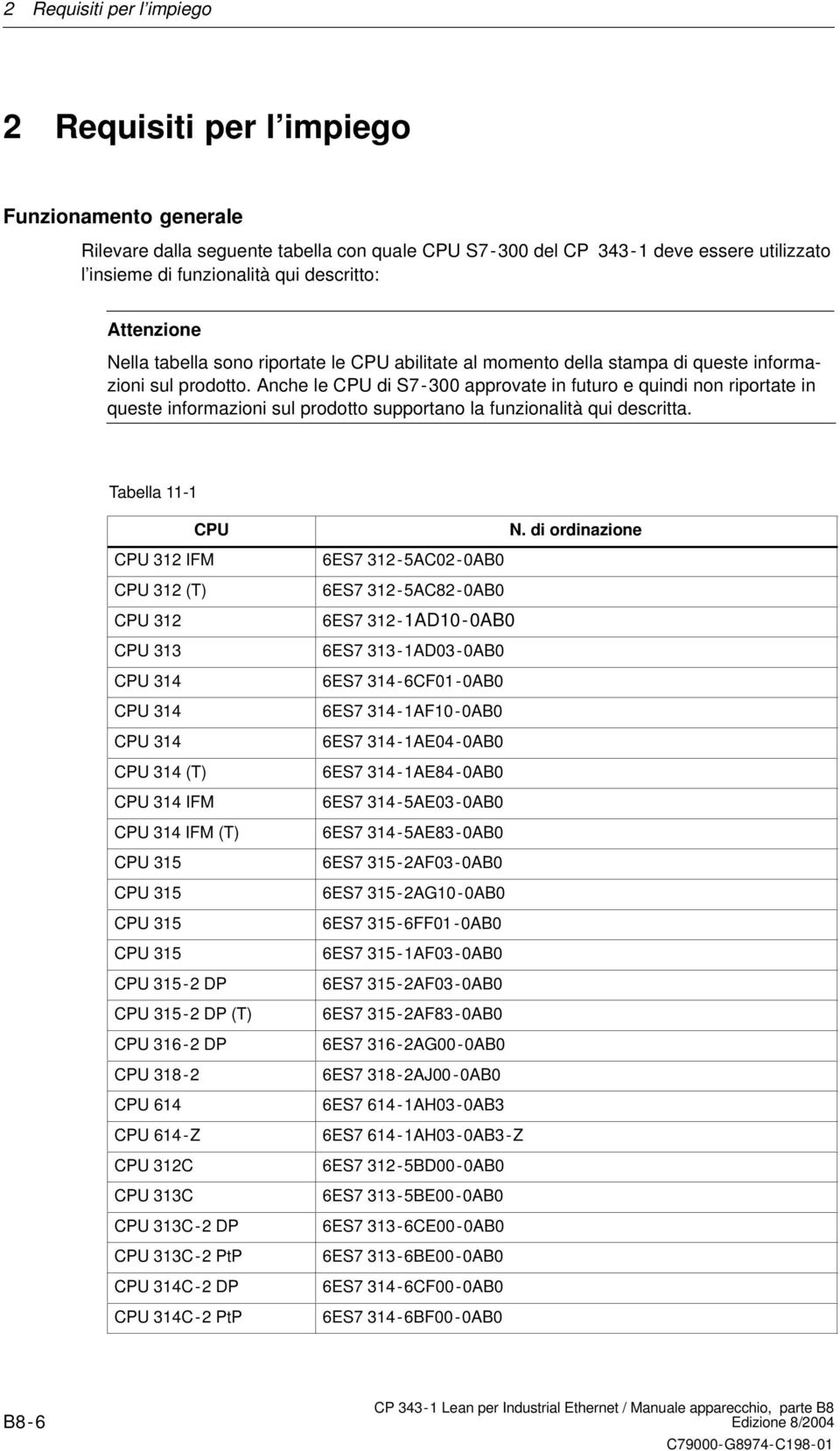 Anche le CPU di S7-300 approvate in futuro e quindi non riportate in queste informazioni sul prodotto supportano la funzionalità qui descritta. Tabella 11-1 CPU N.