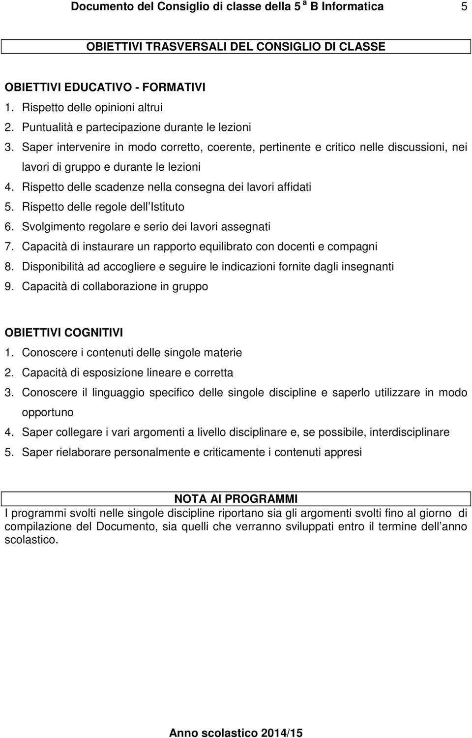 Rispetto delle regole dell Istituto 6. Svolgimento regolare e serio dei lavori assegnati 7. Capacità di instaurare un rapporto equilibrato con docenti e compagni 8.