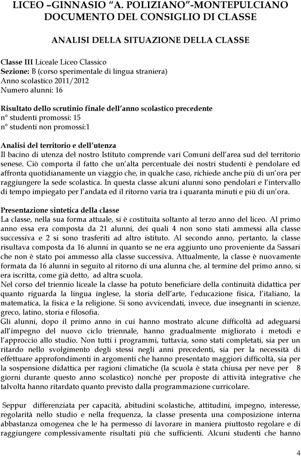 2011/2012 Numero alunni: 16 Risultato dello scrutinio finale dell anno scolastico precedente n studenti promossi: 15 n studenti non promossi:1 Analisi del territorio e dell utenza Il bacino di utenza