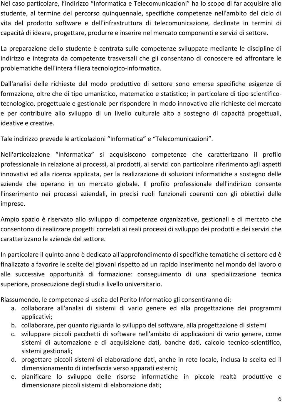 La preparazione dello studente è centrata sulle competenze sviluppate mediante le discipline di indirizzo e integrata da competenze trasversali che gli consentano di conoscere ed affrontare le