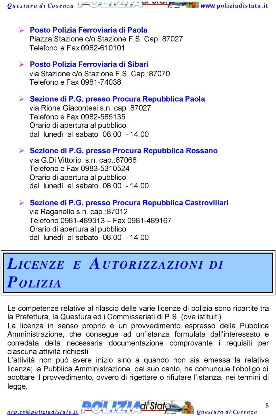 Di Vittorio s.n. cap.:87068 Telefono e Fax 0983-5310524 Orario di apertura al pubblico: dal lunedì al sabato 08.00-14.00 Sezione di P.G. presso Procura Repubblica Castrovillari via Raganello s.n. cap.:87012 Telefono 0981-489313 Fax 0981-489167 Orario di apertura al pubblico: dal lunedì al sabato 08.