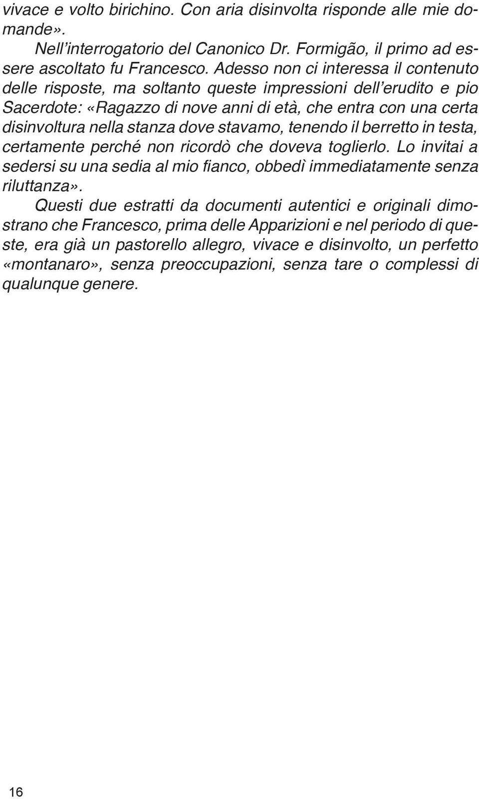 stavamo, tenendo il berretto in testa, certamente perché non ricordò che doveva toglierlo. Lo invitai a sedersi su una sedia al mio fianco, obbedì immediatamente senza riluttanza».