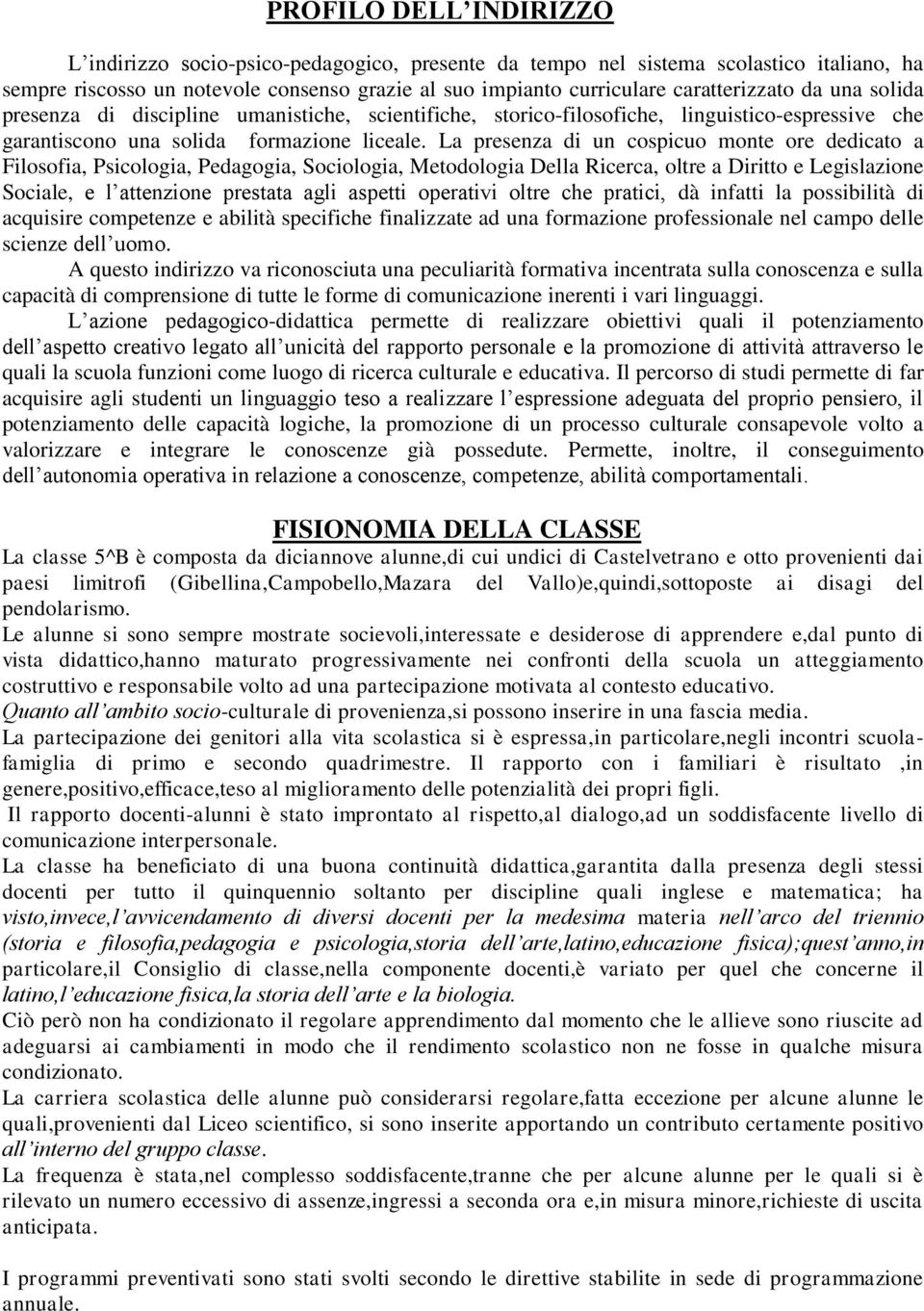 La presenza di un cospicuo monte ore dedicato a Filosofia, Psicologia, Pedagogia, Sociologia, Metodologia Della Ricerca, oltre a Diritto e Legislazione Sociale, e l attenzione prestata agli aspetti