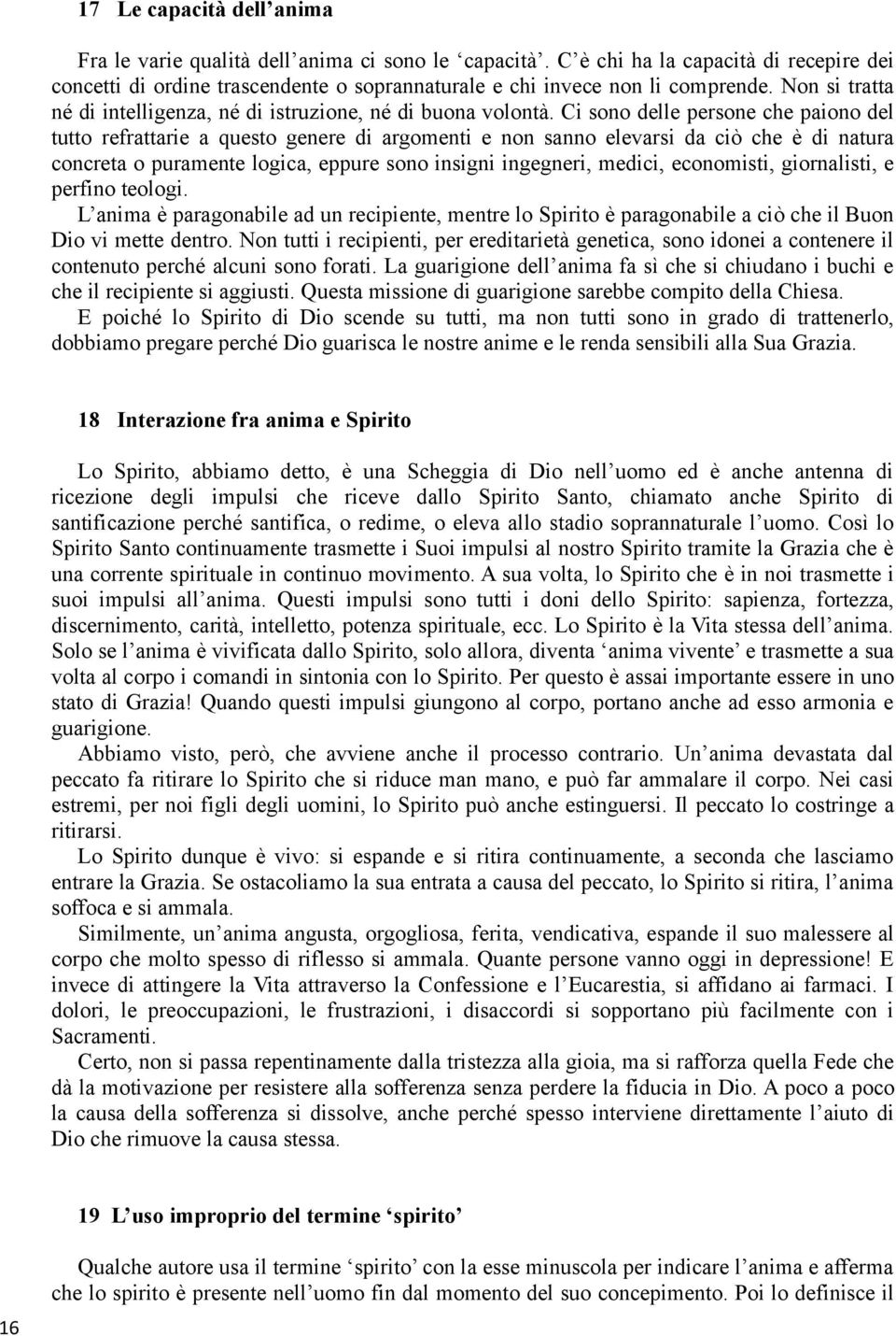 Ci sono delle persone che paiono del tutto refrattarie a questo genere di argomenti e non sanno elevarsi da ciò che è di natura concreta o puramente logica, eppure sono insigni ingegneri, medici,