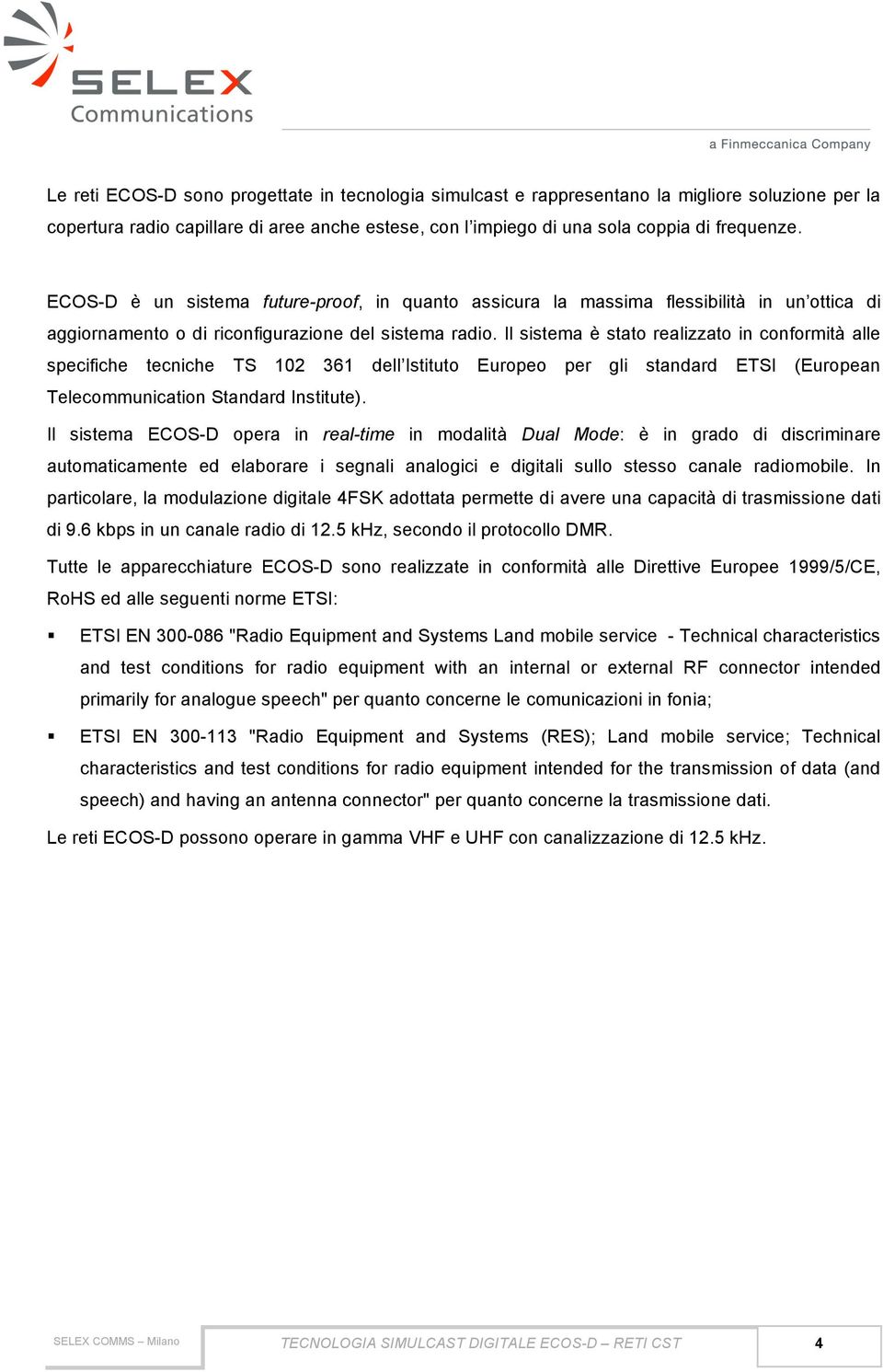 Il sistema è stato realizzato in conformità alle specifiche tecniche TS 102 361 dell Istituto Europeo per gli standard ETSI (European Telecommunication Standard Institute).