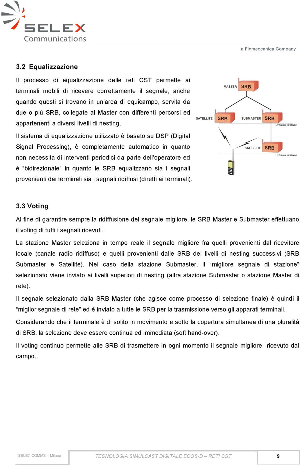 Il sistema di equalizzazione utilizzato è basato su DSP (Digital Signal Processing), è completamente automatico in quanto non necessita di interventi periodici da parte dell operatore ed è