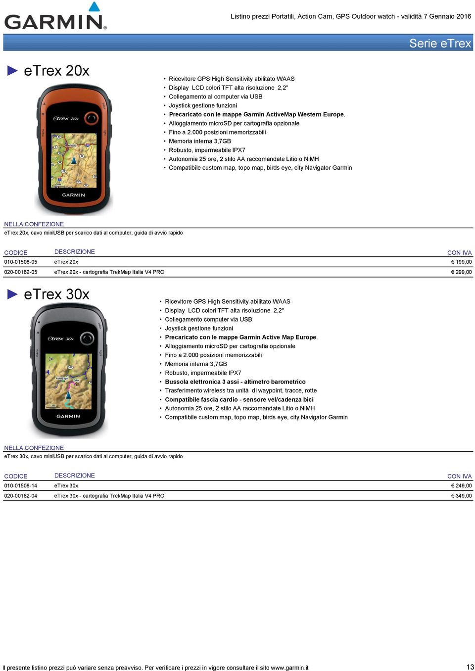 000 posizioni memorizzabili Memoria interna 3,7GB Robusto, impermeabile IPX7 Autonomia 25 ore, 2 stilo AA raccomandate Litio o NiMH Compatibile custom map, topo map, birds eye, city Navigator Garmin