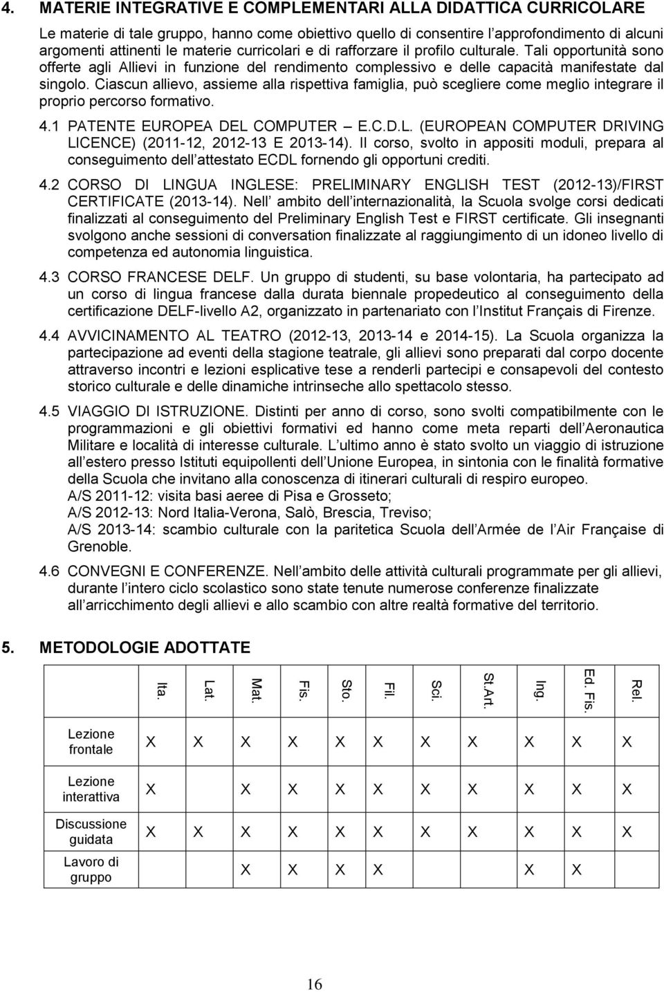 curricolari e di rafforzare il profilo culturale. Tali opportunità sono offerte agli Allievi in funzione del rendimento complessivo e delle capacità manifestate dal singolo.