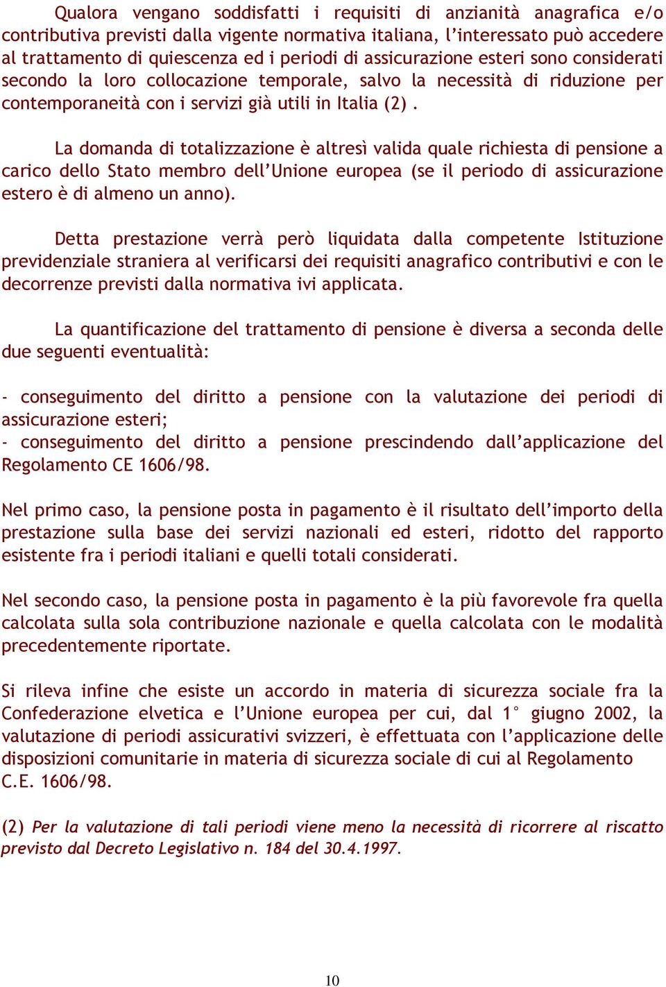 La domanda di totalizzazione è altresì valida quale richiesta di pensione a carico dello Stato membro dell Unione europea (se il periodo di assicurazione estero è di almeno un anno).