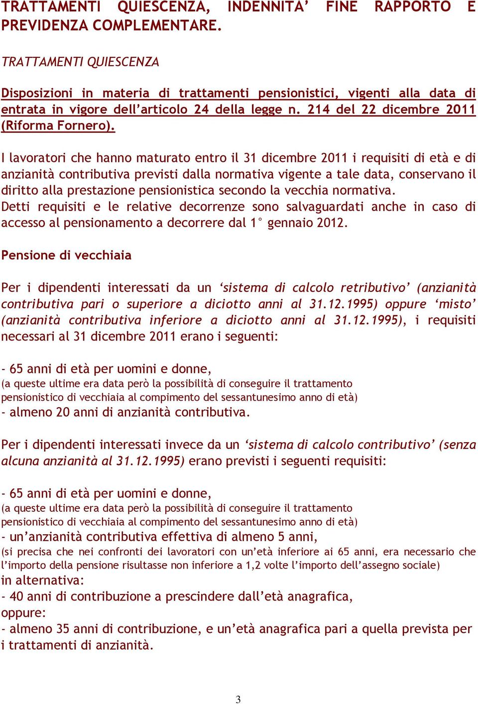 I lavoratori che hanno maturato entro il 31 dicembre 2011 i requisiti di età e di anzianità contributiva previsti dalla normativa vigente a tale data, conservano il diritto alla prestazione