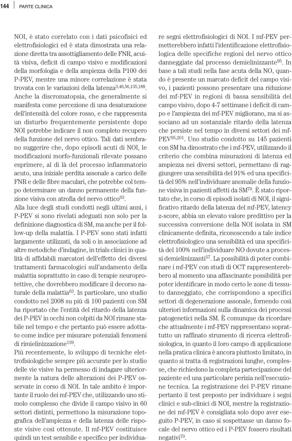 Anche la discromatopsia, che generalmente si manifesta come percezione di una desaturazione dell intensità del colore rosso, e che rappresenta un disturbo frequentemente persistente dopo NOI potrebbe