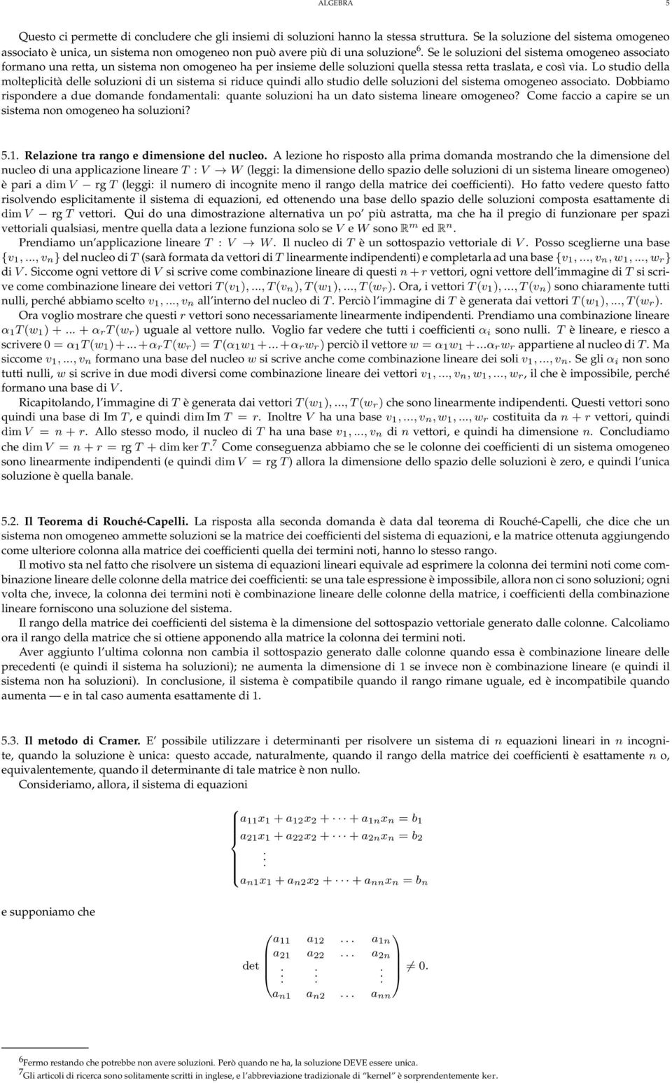 molteplicità delle soluzioni di un sistema si riduce quindi allo studio delle soluzioni del sistema omogeneo associato Dobbiamo rispondere a due domande fondamentali: quante soluzioni ha un dato