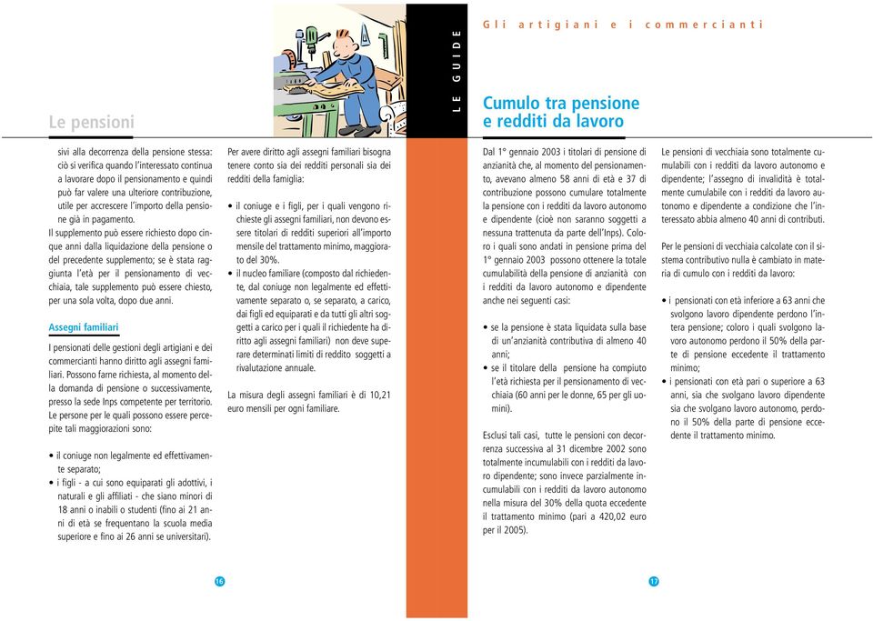 Il supplemento può essere richiesto dopo cinque anni dalla liquidazione della pensione o del precedente supplemento; se è stata raggiunta l età per il pensionamento di vecchiaia, tale supplemento può