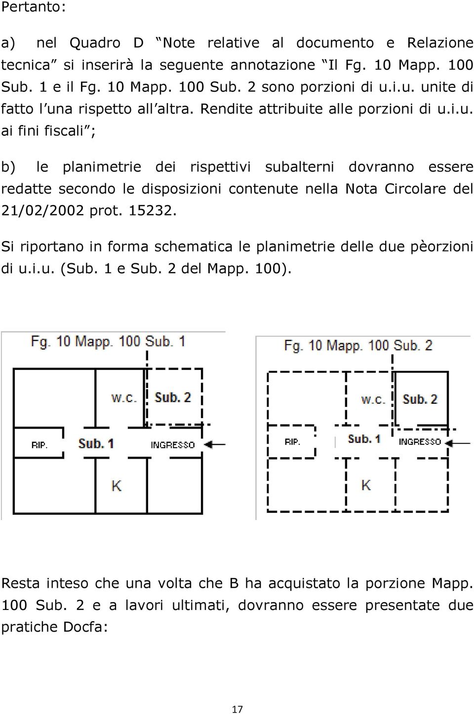 15232. Si riportano in forma schematica le planimetrie delle due pèorzioni di u.i.u. (Sub. 1 e Sub. 2 del Mapp. 100).