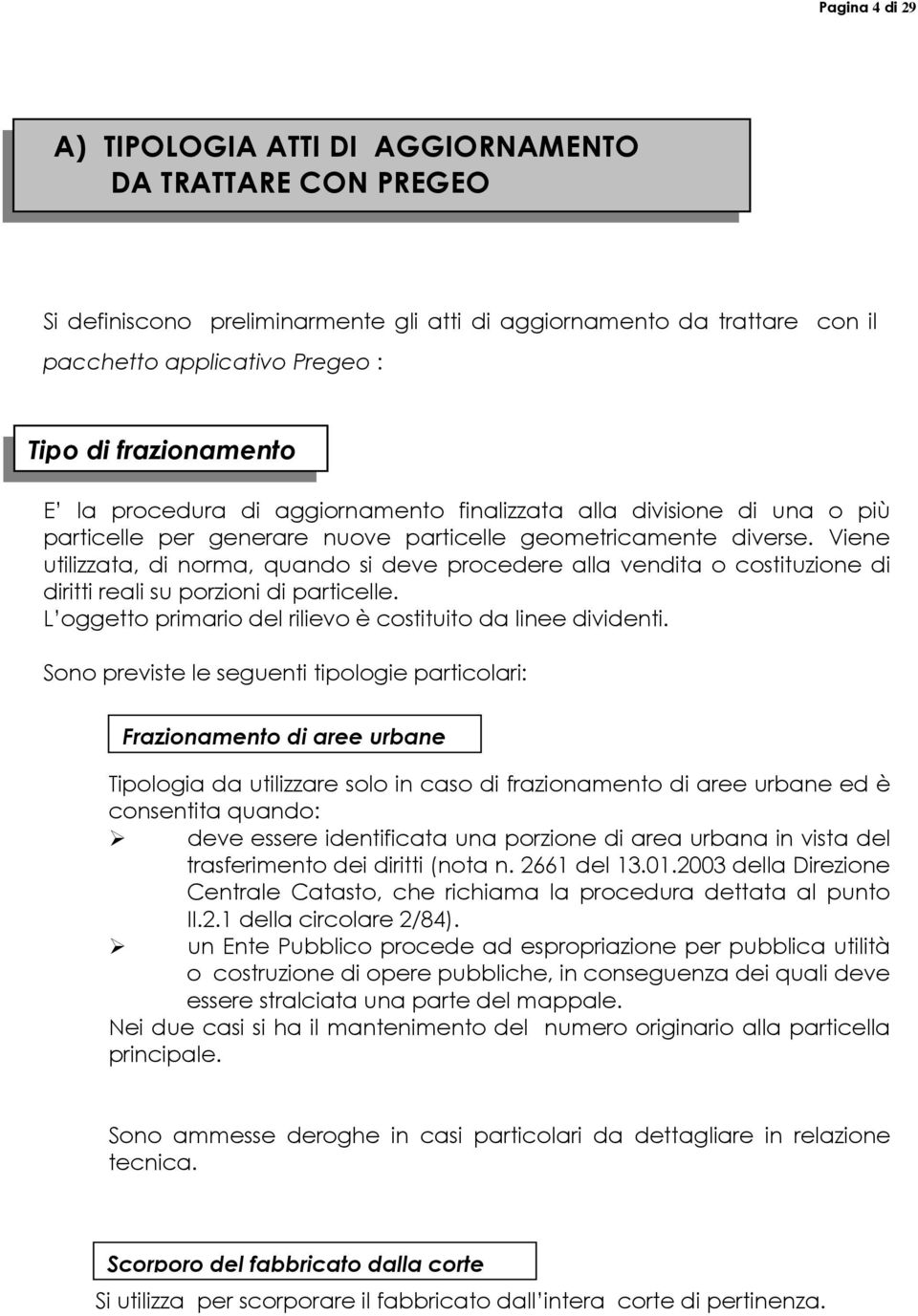 Viene utilizzata, di norma, quando si deve procedere alla vendita o costituzione di diritti reali su porzioni di particelle. L oggetto primario del rilievo è costituito da linee dividenti.