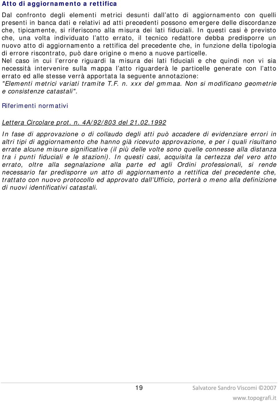 In questi casi è previsto che, una volta individuato l atto errato, il tecnico redattore debba predisporre un nuovo atto di aggiornamento a rettifica del precedente che, in funzione della tipologia