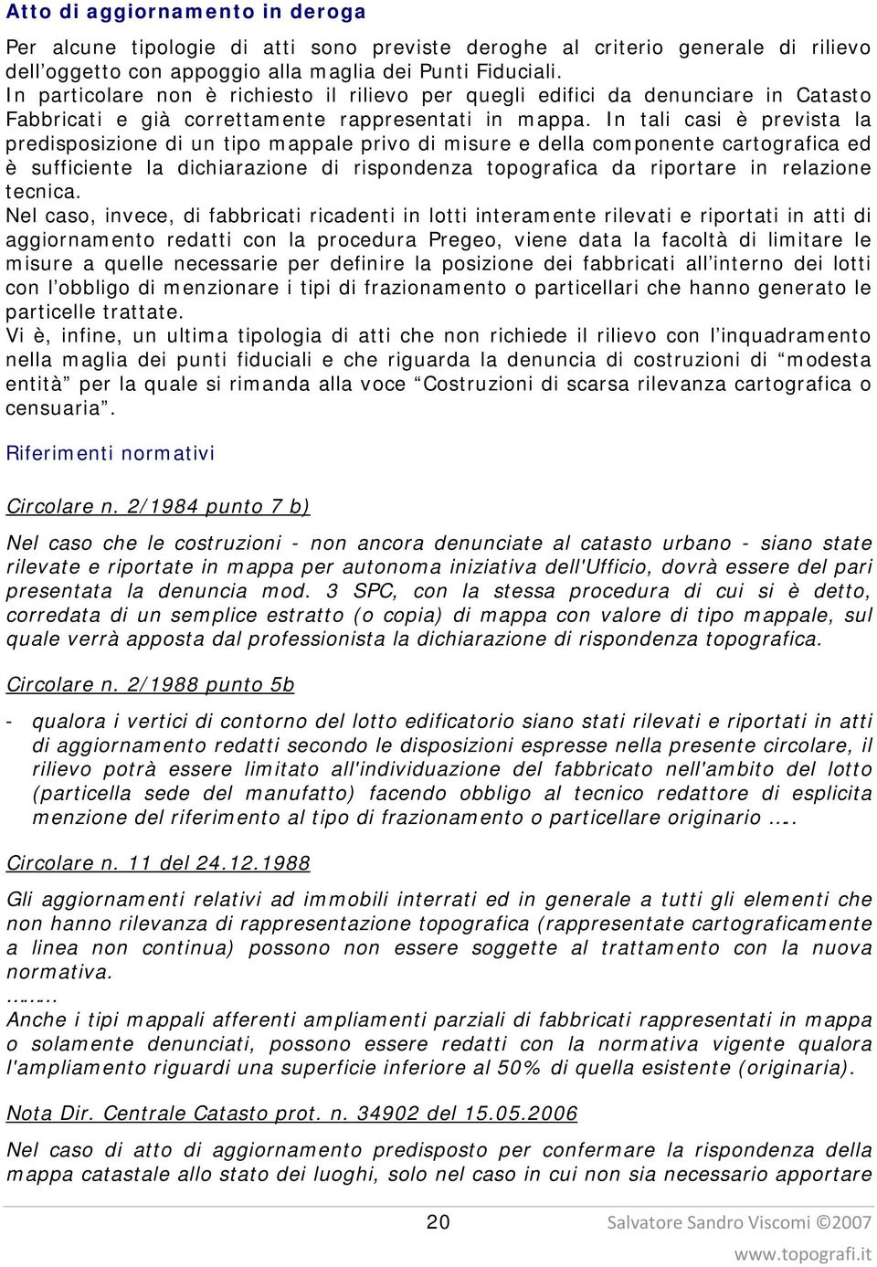 In tali casi è prevista la predisposizione di un tipo mappale privo di misure e della componente cartografica ed è sufficiente la dichiarazione di rispondenza topografica da riportare in relazione