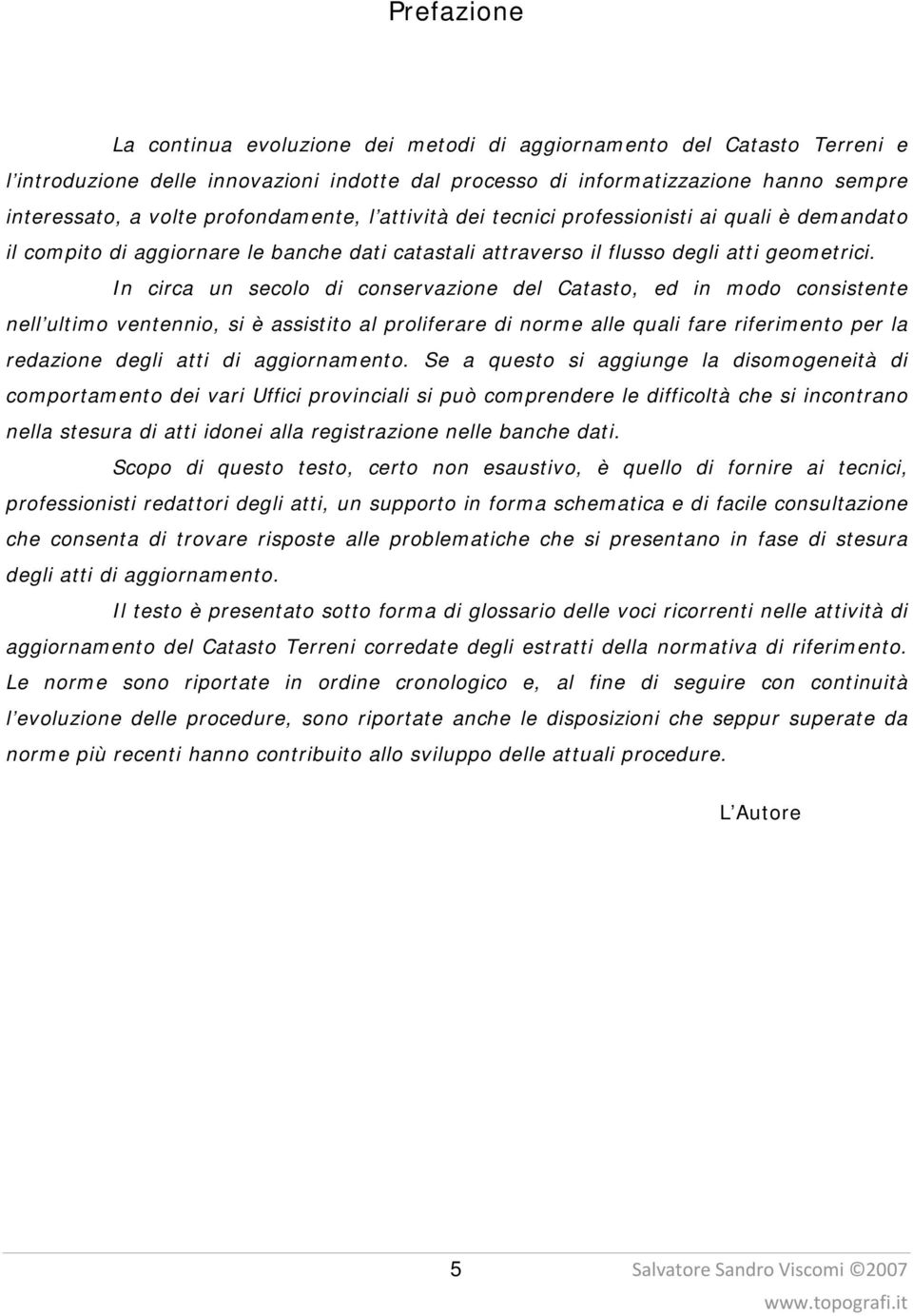 In circa un secolo di conservazione del Catasto, ed in modo consistente nell ultimo ventennio, si è assistito al proliferare di norme alle quali fare riferimento per la redazione degli atti di