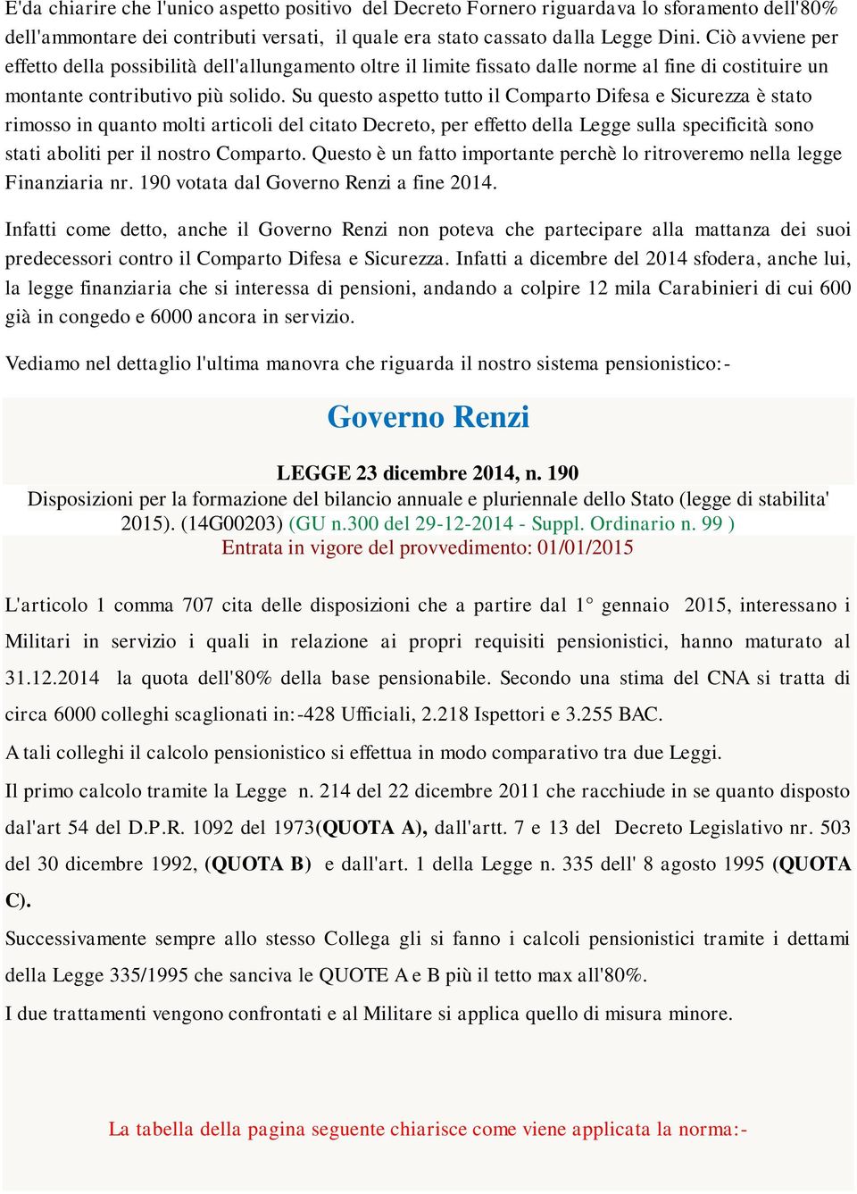 Su questo aspetto tutto il Comparto Difesa e Sicurezza è stato rimosso in quanto molti articoli del citato Decreto, per effetto della Legge sulla specificità sono stati aboliti per il nostro Comparto.