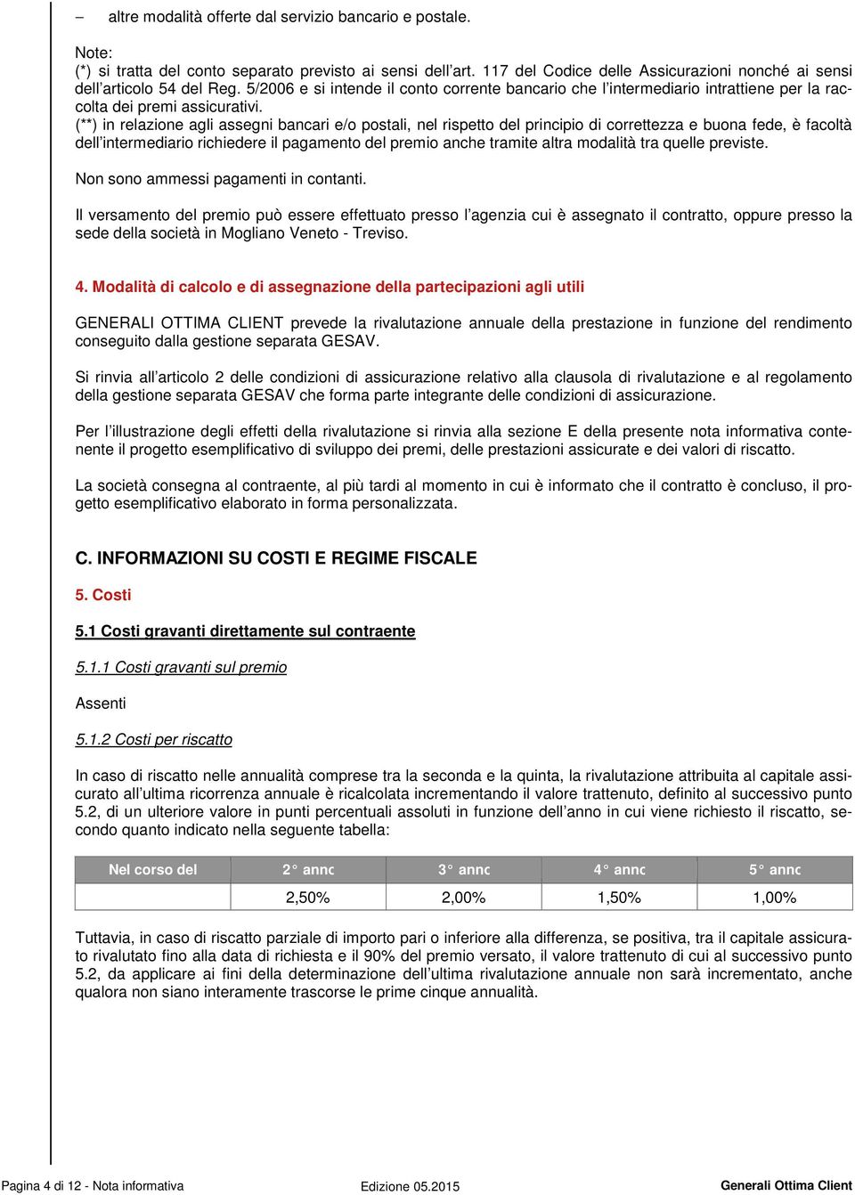 (**) in relazione agli assegni bancari e/o postali, nel rispetto del principio di correttezza e buona fede, è facoltà dell intermediario richiedere il pagamento del premio anche tramite altra