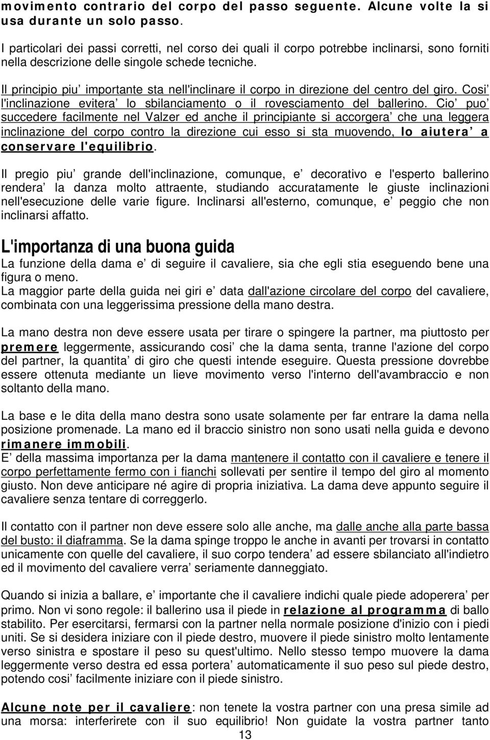 Il principio piu importante sta nell'inclinare il corpo in direzione del centro del giro. Cosi l'inclinazione evitera lo sbilanciamento o il rovesciamento del ballerino.