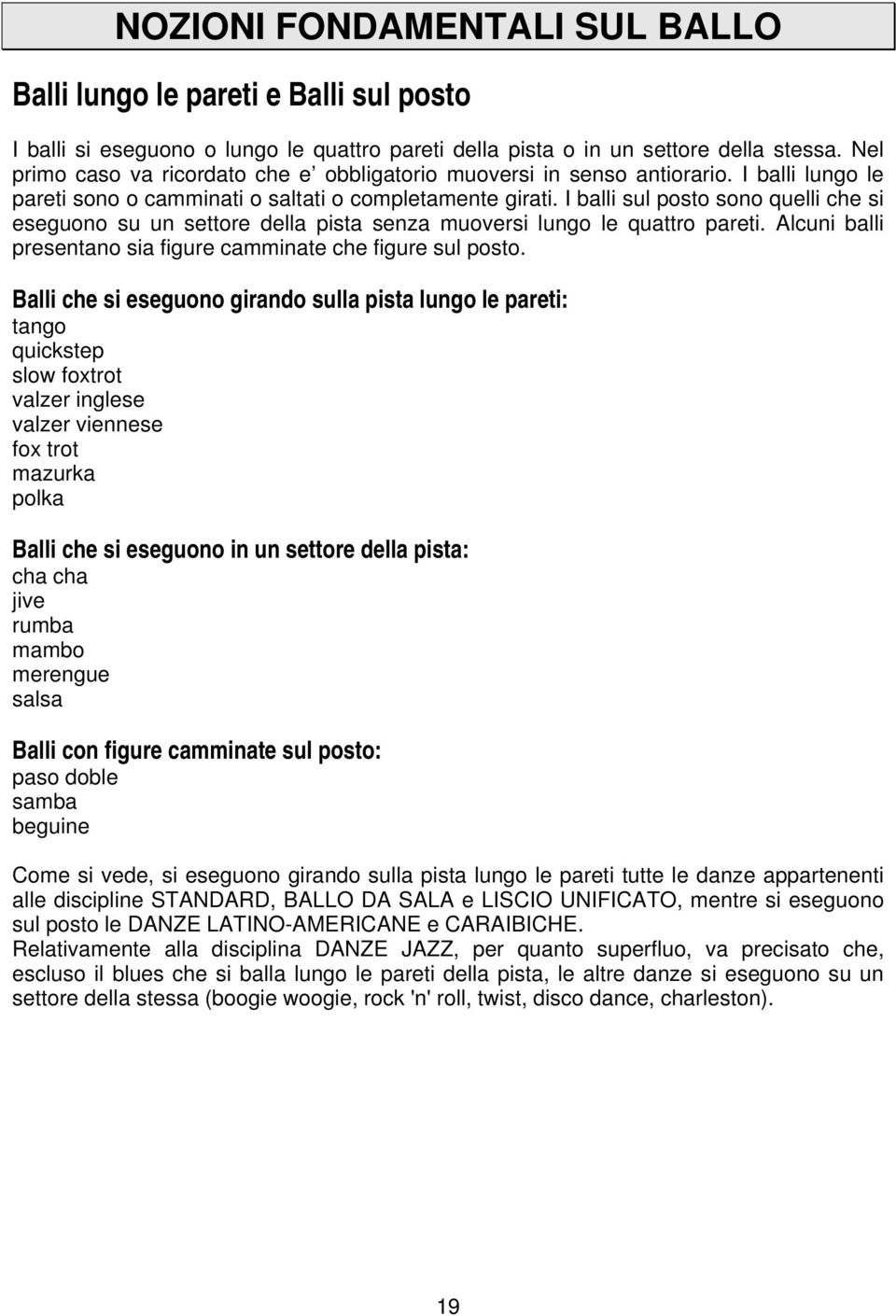 I balli sul posto sono quelli che si eseguono su un settore della pista senza muoversi lungo le quattro pareti. Alcuni balli presentano sia figure camminate che figure sul posto.