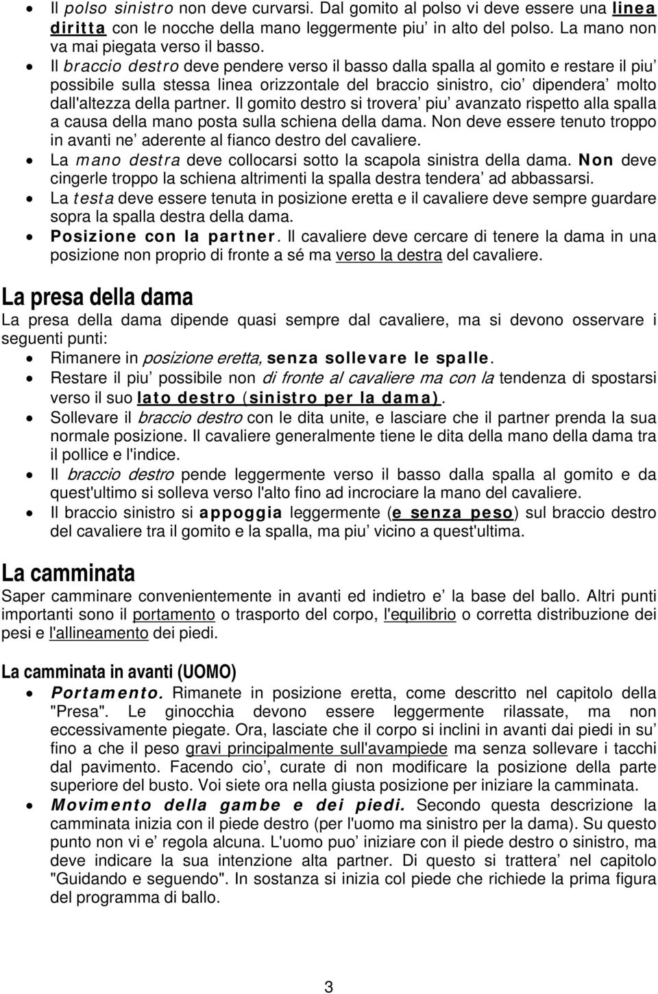 Il gomito destro si trovera piu avanzato rispetto alla spalla a causa della mano posta sulla schiena della dama. Non deve essere tenuto troppo in avanti ne aderente al fianco destro del cavaliere.