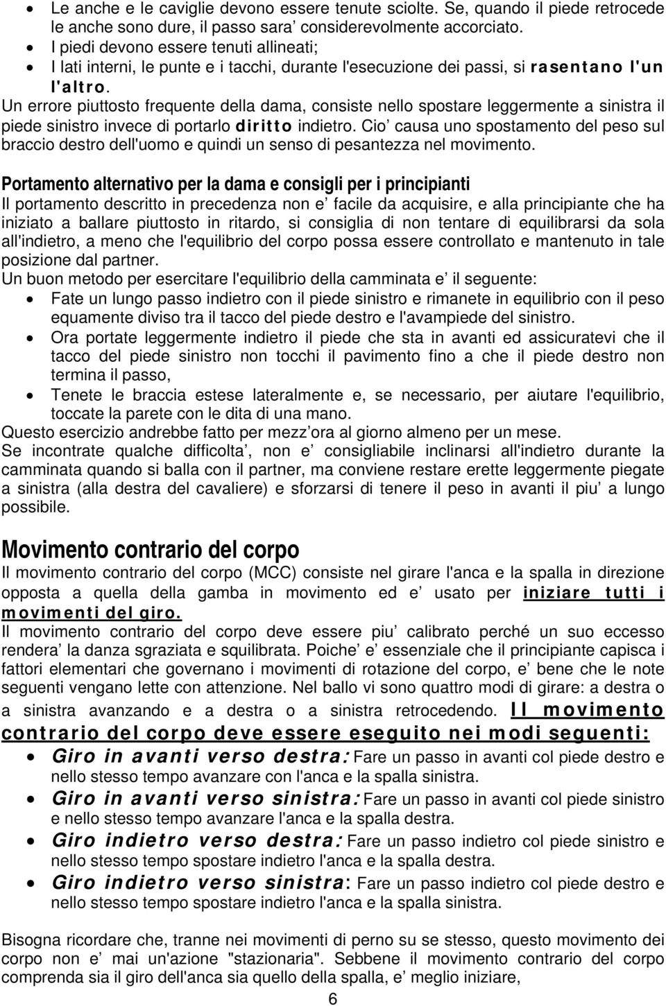 Un errore piuttosto frequente della dama, consiste nello spostare leggermente a sinistra il piede sinistro invece di portarlo diritto indietro.