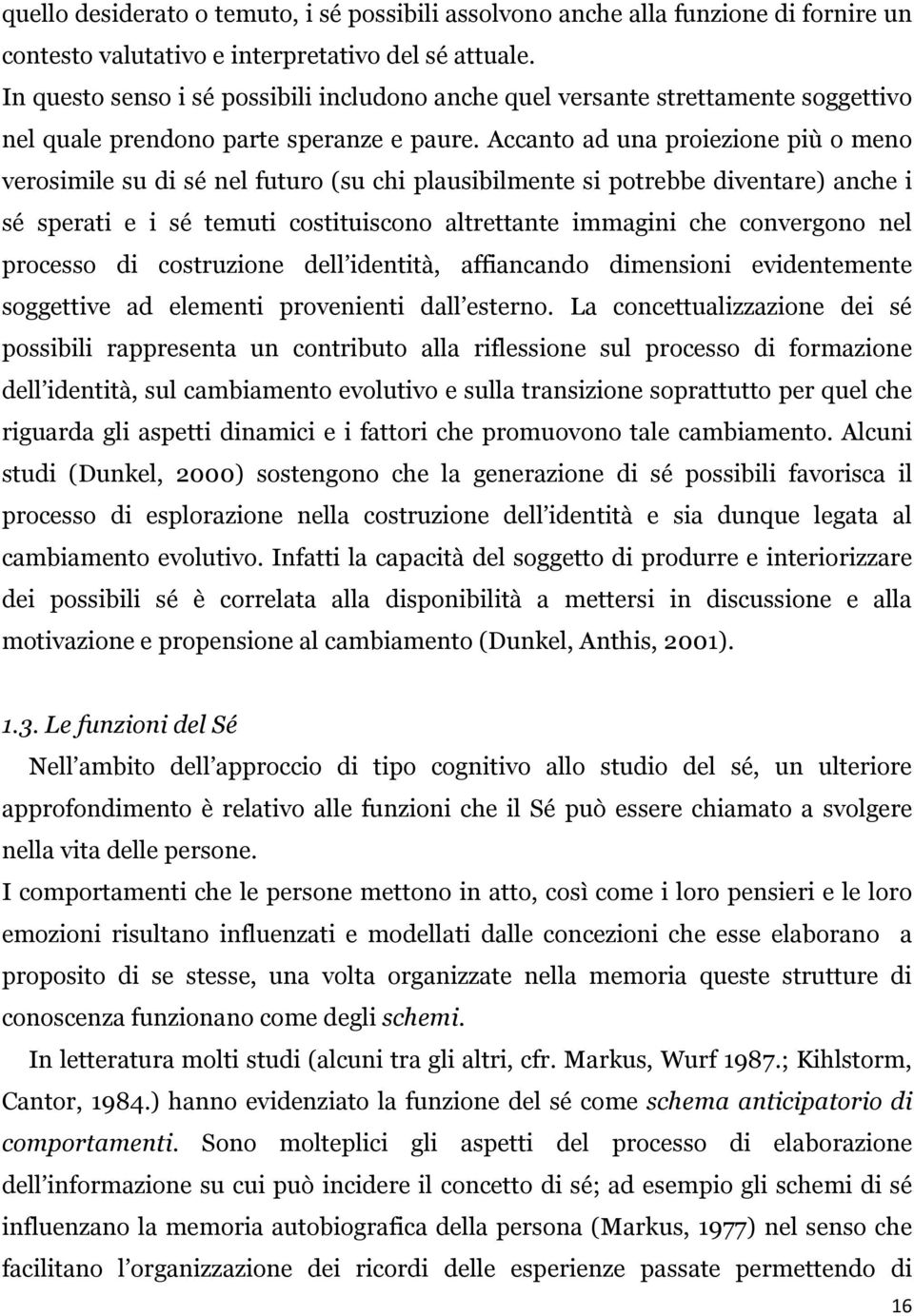 Accanto ad una proiezione più o meno verosimile su di sé nel futuro (su chi plausibilmente si potrebbe diventare) anche i sé sperati e i sé temuti costituiscono altrettante immagini che convergono