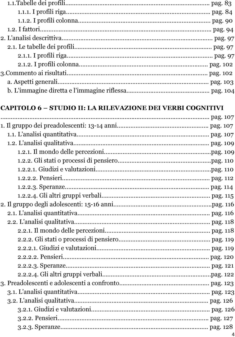 Il gruppo dei preadolescenti: 13-14 anni... pag. 107 1.1. L analisi quantitativa... pag. 107 1.2. L analisi qualitativa.. pag. 109 1.2.1. Il mondo delle percezioni...pag. 109 1.2.2. Gli stati o processi di pensiero.