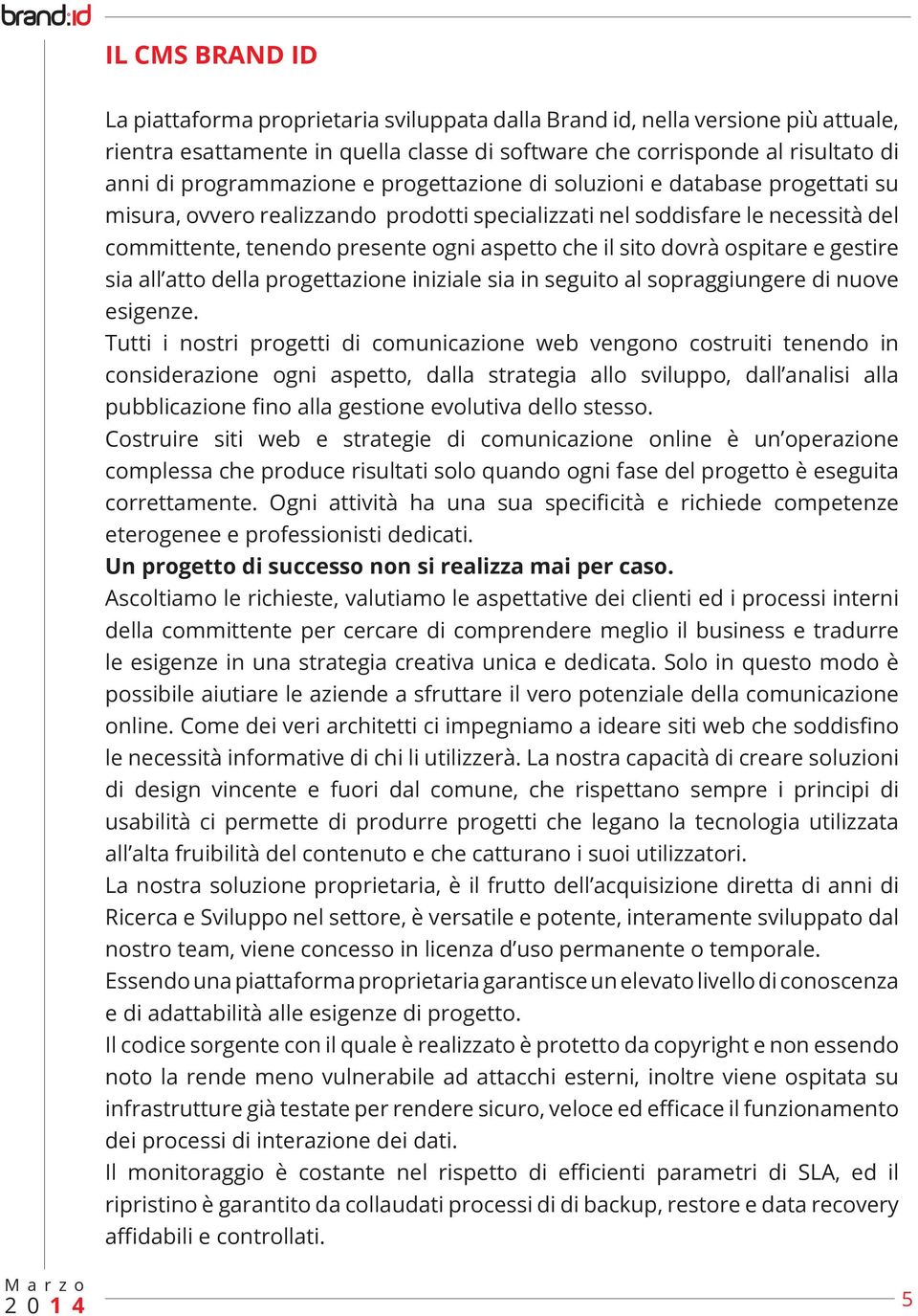 il sito dovrà ospitare e gestire sia all atto della progettazione iniziale sia in seguito al sopraggiungere di nuove esigenze.