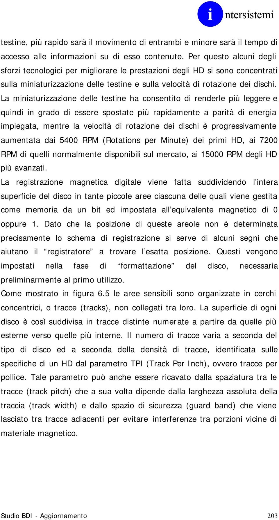 La miniaturizzazione delle testine ha consentito di renderle più leggere e quindi in grado di essere spostate più rapidamente a parità di energia impiegata, mentre la velocità di rotazione dei dischi