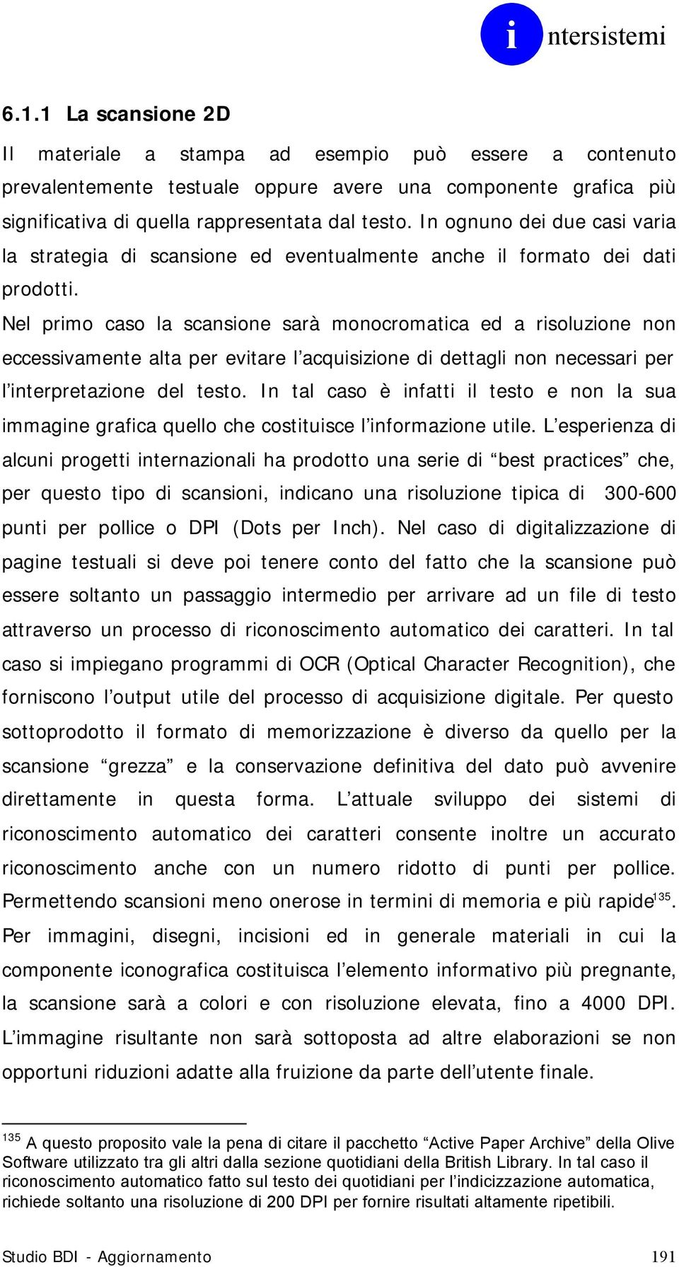 Nel primo caso la scansione sarà monocromatica ed a risoluzione non eccessivamente alta per evitare l acquisizione di dettagli non necessari per l interpretazione del testo.